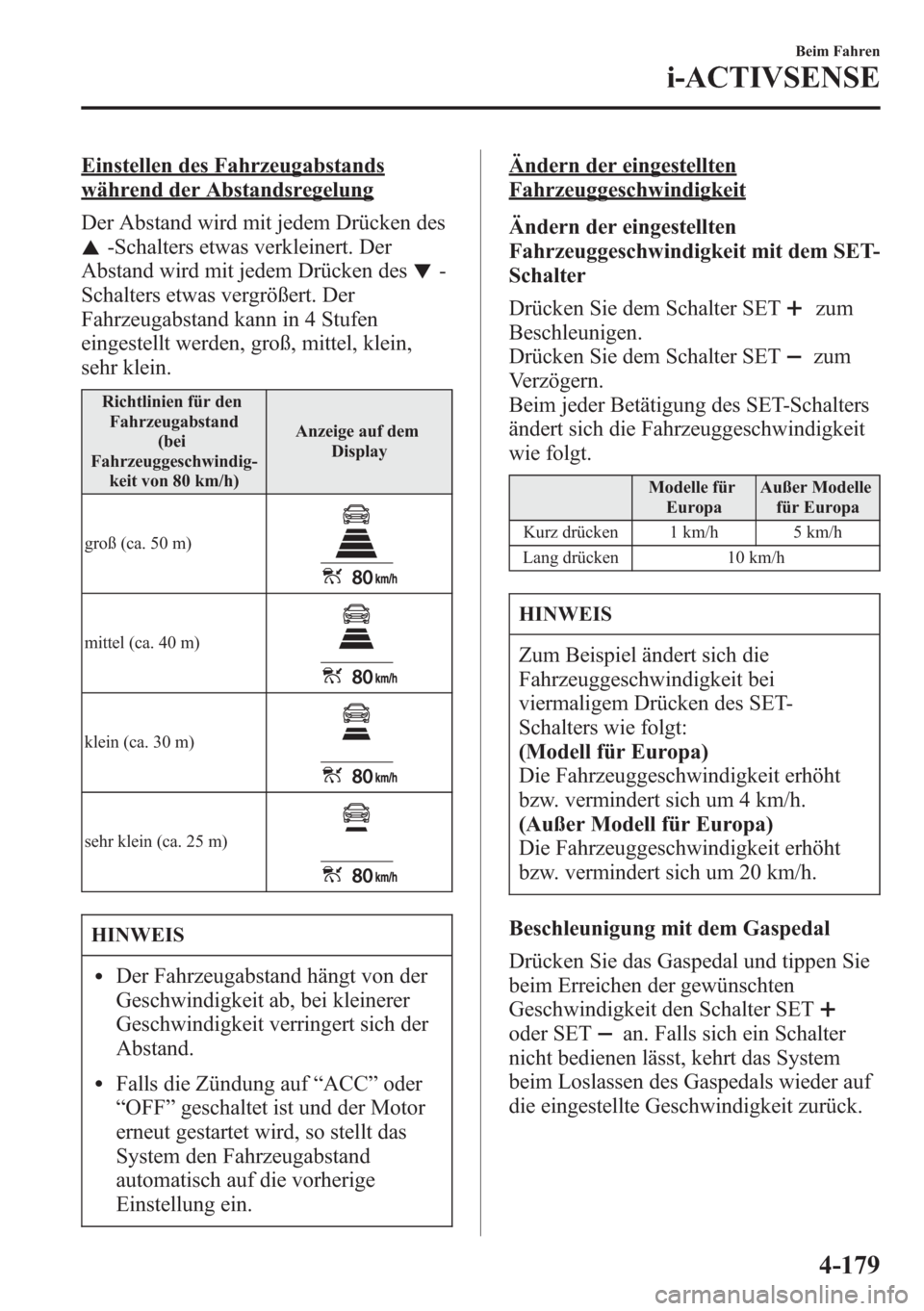MAZDA MODEL 6 2015  Betriebsanleitung (in German) Einstellen des Fahrzeugabstands
während der Abstandsregelung
Der Abstand wird mit jedem Drücken des
-Schalters etwas verkleinert. Der
Abstand wird mit jedem Drücken des
-
Schalters etwas vergröße