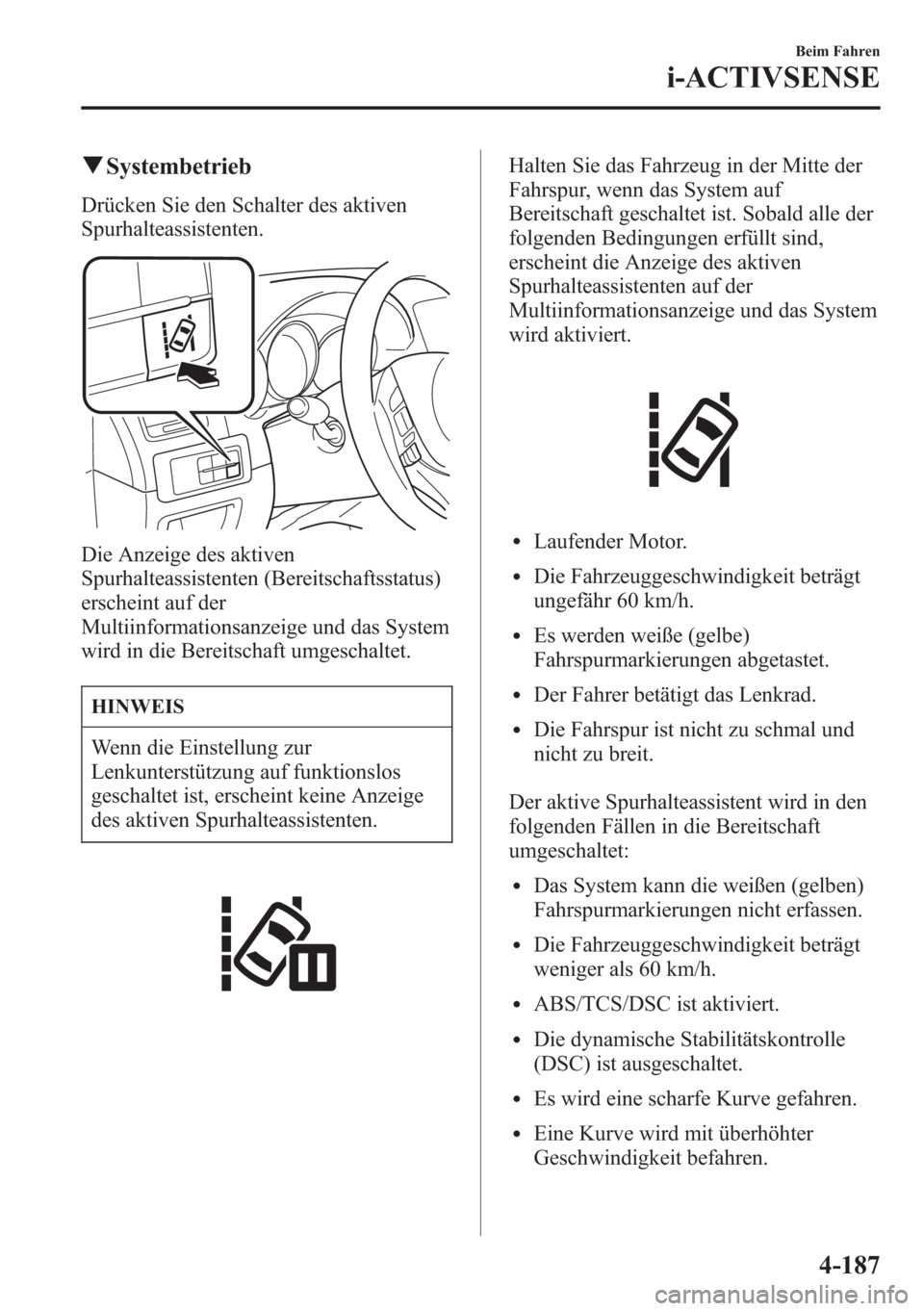 MAZDA MODEL 6 2015  Betriebsanleitung (in German) qSystembetrieb
Drücken Sie den Schalter des aktiven
Spurhalteassistenten.
Die Anzeige des aktiven
Spurhalteassistenten (Bereitschaftsstatus)
erscheint auf der
Multiinformationsanzeige und das System
