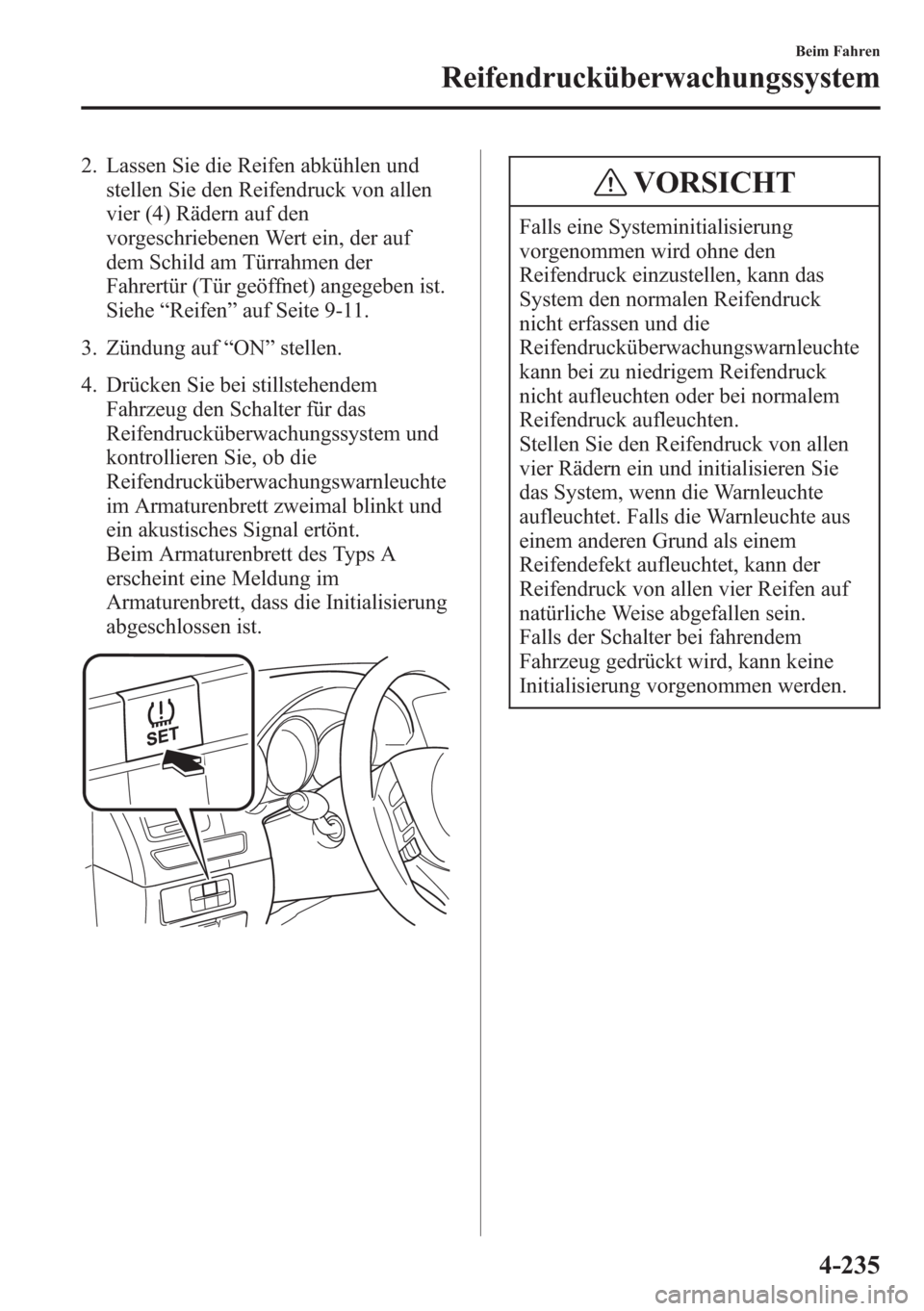 MAZDA MODEL 6 2015  Betriebsanleitung (in German) 2. Lassen Sie die Reifen abkühlen und
stellen Sie den Reifendruck von allen
vier (4) Rädern auf den
vorgeschriebenen Wert ein, der auf
dem Schild am Türrahmen der
Fahrertür (Tür geöffnet) angege