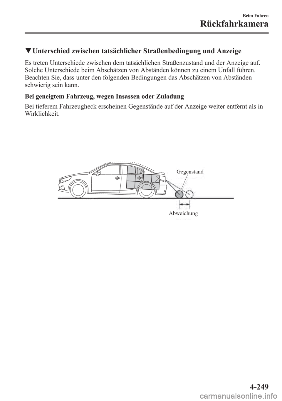MAZDA MODEL 6 2015  Betriebsanleitung (in German) qUnterschied zwischen tatsächlicher Straßenbedingung und Anzeige
Es treten Unterschiede zwischen dem tatsächlichen Straßenzustand und der Anzeige auf.
Solche Unterschiede beim Abschätzen von Abst