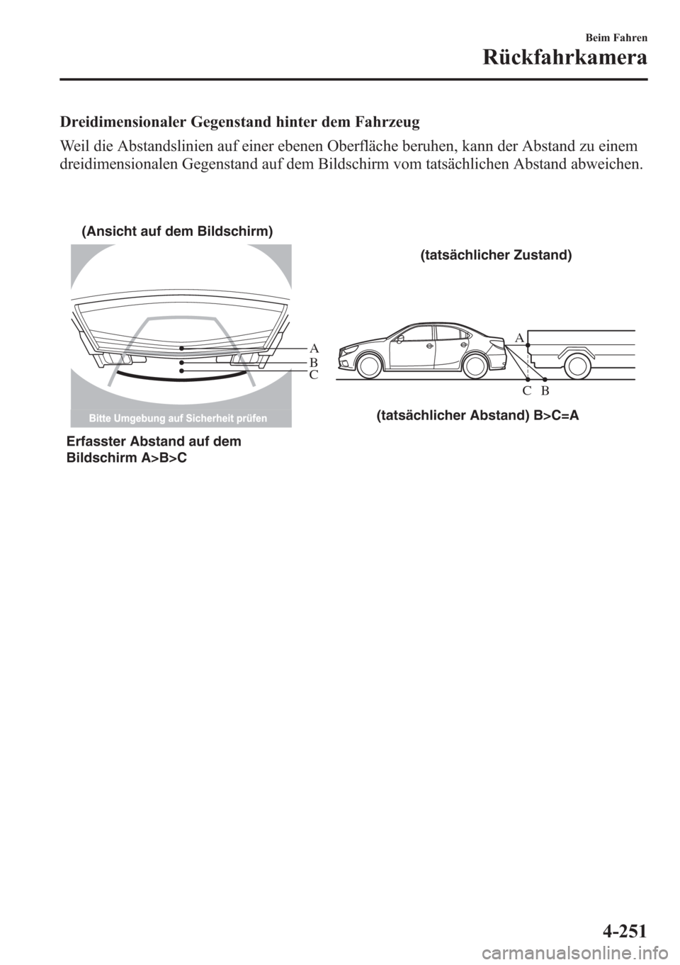 MAZDA MODEL 6 2015  Betriebsanleitung (in German) Dreidimensionaler Gegenstand hinter dem Fahrzeug
Weil die Abstandslinien auf einer ebenen Oberfläche beruhen, kann der Abstand zu einem
dreidimensionalen Gegenstand auf dem Bildschirm vom tatsächlic