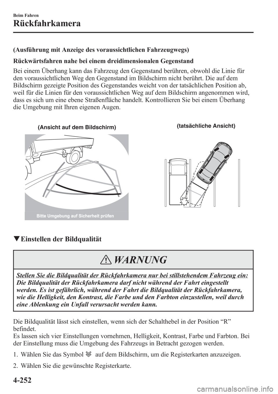 MAZDA MODEL 6 2015  Betriebsanleitung (in German) (Ausführung mit Anzeige des voraussichtlichen Fahrzeugwegs)
Rückwärtsfahren nahe bei einem dreidimensionalen Gegenstand
Bei einem Überhang kann das Fahrzeug den Gegenstand berühren, obwohl die Li
