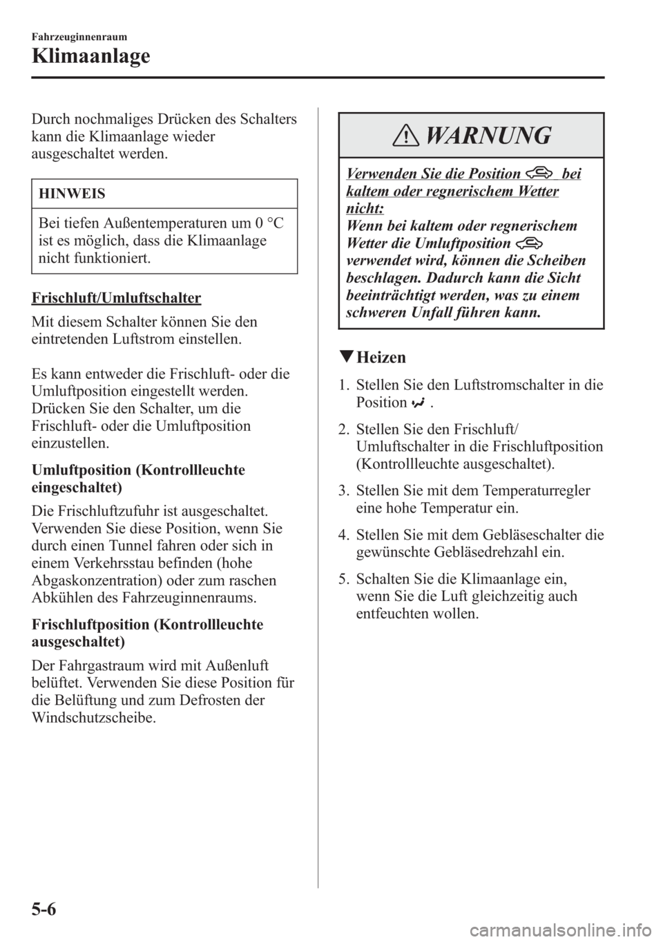 MAZDA MODEL 6 2015  Betriebsanleitung (in German) Durch nochmaliges Drücken des Schalters
kann die Klimaanlage wieder
ausgeschaltet werden.
HINWEIS
Bei tiefen Außentemperaturen um 0 °C
ist es möglich, dass die Klimaanlage
nicht funktioniert.
Fris