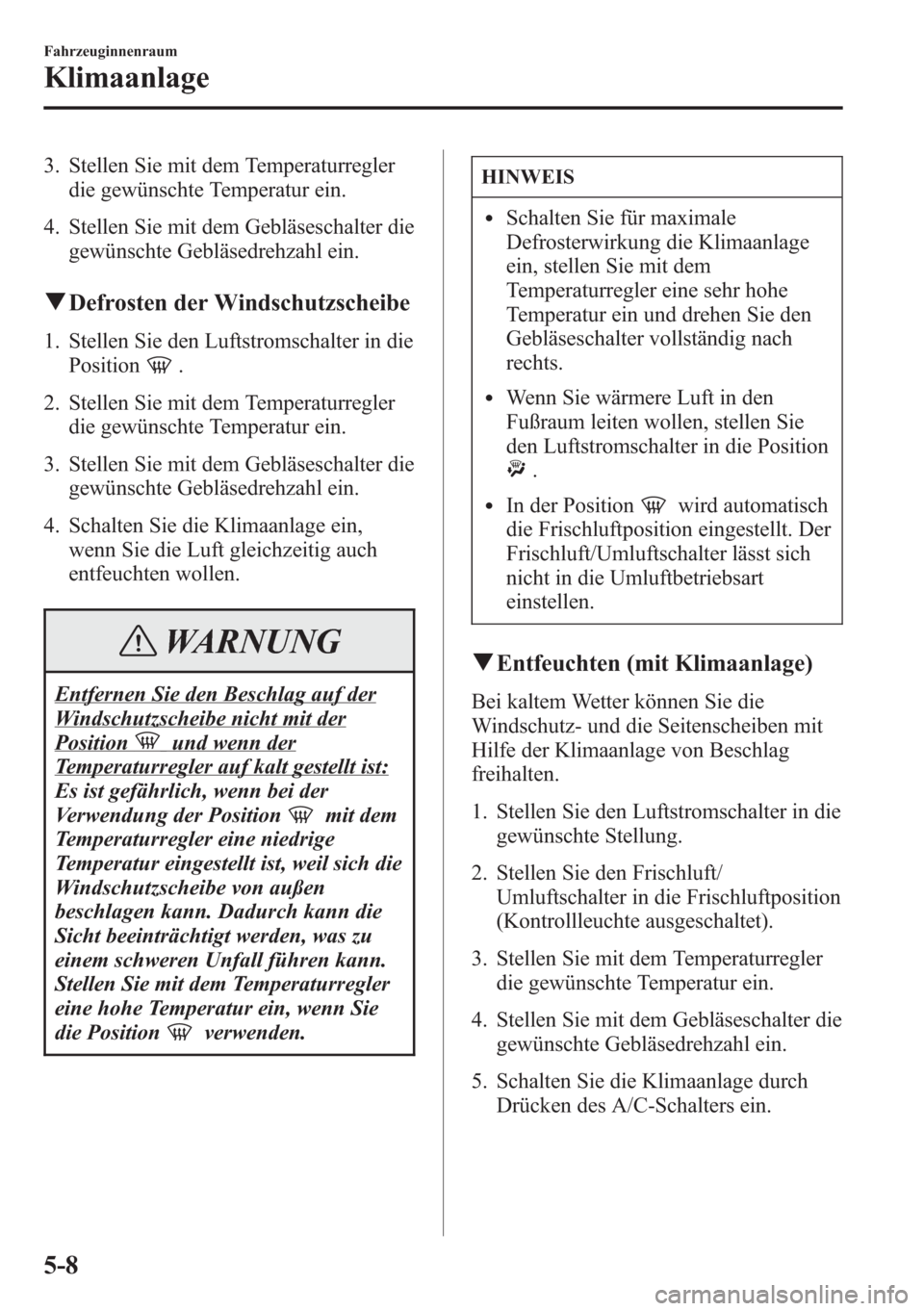 MAZDA MODEL 6 2015  Betriebsanleitung (in German) 3. Stellen Sie mit dem Temperaturregler
die gewünschte Temperatur ein.
4. Stellen Sie mit dem Gebläseschalter die
gewünschte Gebläsedrehzahl ein.
qDefrosten der Windschutzscheibe
1. Stellen Sie de
