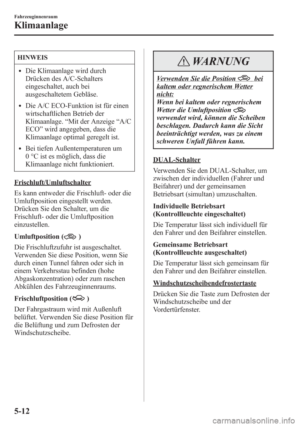 MAZDA MODEL 6 2015  Betriebsanleitung (in German) HINWEIS
lDie Klimaanlage wird durch
Drücken des A/C-Schalters
eingeschaltet, auch bei
ausgeschaltetem Gebläse.
lDie A/C ECO-Funktion ist für einen
wirtschaftlichen Betrieb der
Klimaanlage.“Mit de