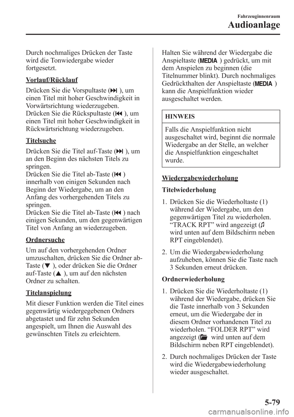 MAZDA MODEL 6 2015  Betriebsanleitung (in German) Durch nochmaliges Drücken der Taste
wird die Tonwiedergabe wieder
fortgesetzt.
Vorlauf/Rücklauf
Drücken Sie die Vorspultaste (
), um
einen Titel mit hoher Geschwindigkeit in
Vorwärtsrichtung wiede