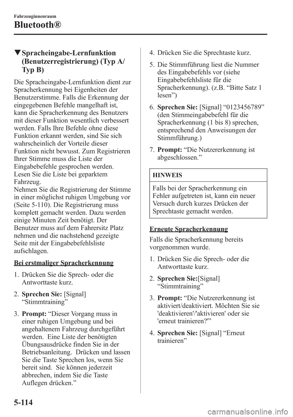MAZDA MODEL 6 2015  Betriebsanleitung (in German) qSpracheingabe-Lernfunktion
(Benutzerregistrierung) (Typ A/
Ty p B )
Die Spracheingabe-Lernfunktion dient zur
Spracherkennung bei Eigenheiten der
Benutzerstimme. Falls die Erkennung der
eingegebenen B