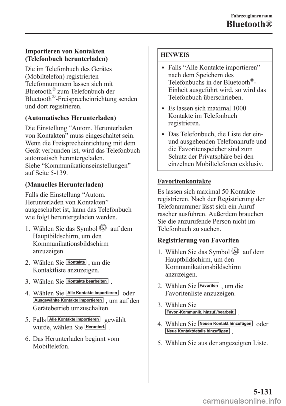 MAZDA MODEL 6 2015  Betriebsanleitung (in German) Importieren von Kontakten
(Telefonbuch herunterladen)
Die im Telefonbuch des Gerätes
(Mobiltelefon) registrierten
Telefonnummern lassen sich mit
Bluetooth
®zum Telefonbuch der
Bluetooth®-Freisprech