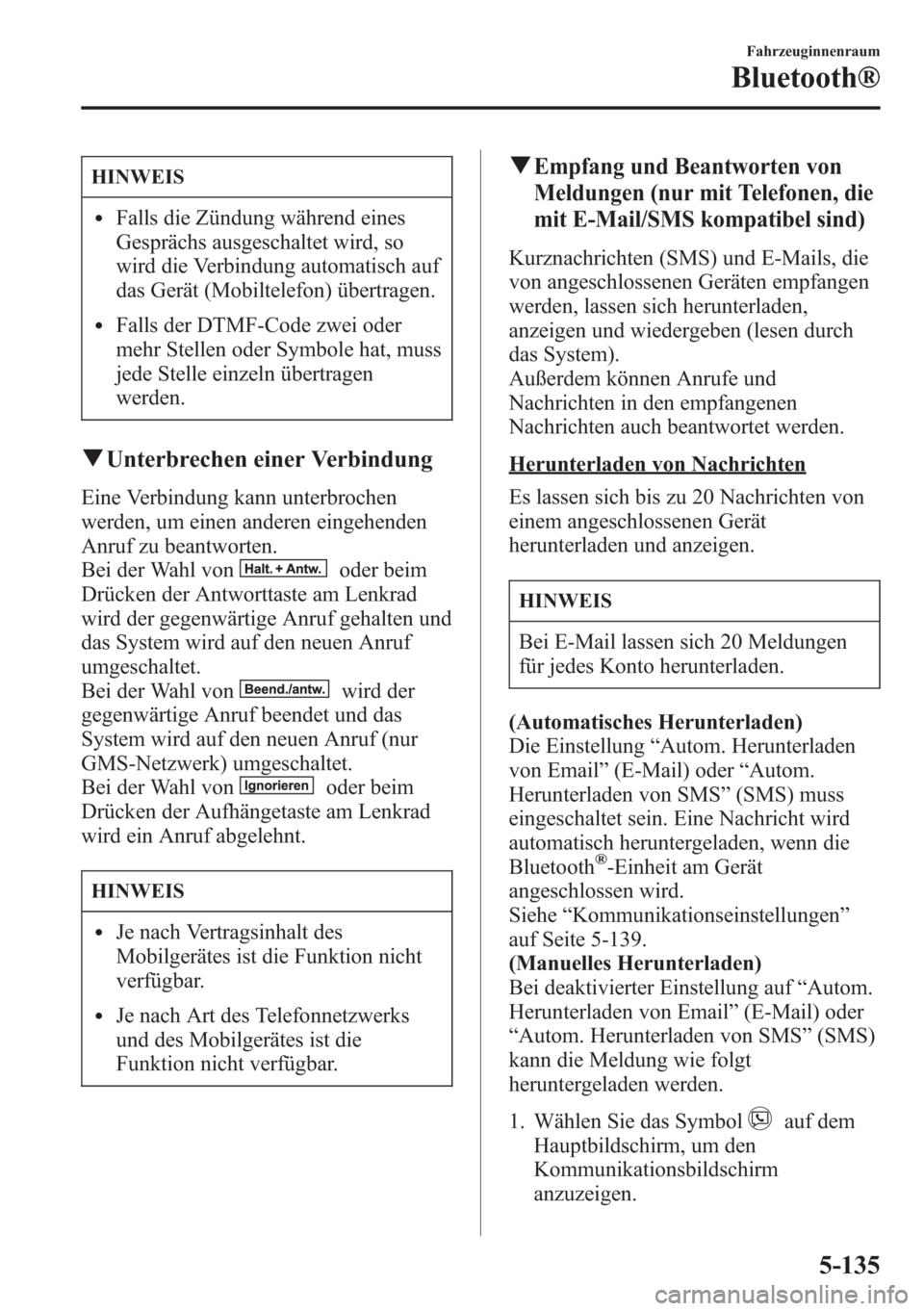 MAZDA MODEL 6 2015  Betriebsanleitung (in German) HINWEIS
lFalls die Zündung während eines
Gesprächs ausgeschaltet wird, so
wird die Verbindung automatisch auf
das Gerät (Mobiltelefon) übertragen.
lFalls der DTMF-Code zwei oder
mehr Stellen oder