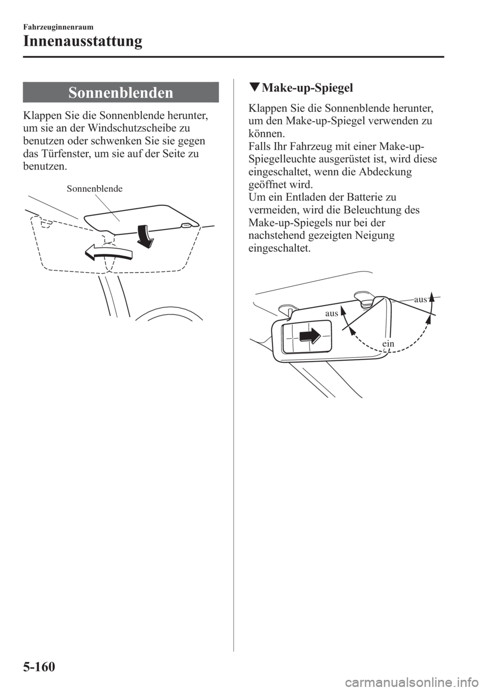 MAZDA MODEL 6 2015  Betriebsanleitung (in German) Sonnenblenden
Klappen Sie die Sonnenblende herunter,
um sie an der Windschutzscheibe zu
benutzen oder schwenken Sie sie gegen
das Türfenster, um sie auf der Seite zu
benutzen.
Sonnenblende
qMake-up-S
