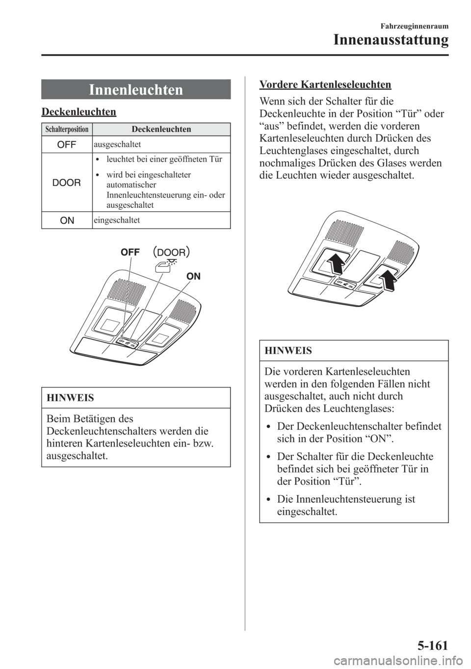 MAZDA MODEL 6 2015  Betriebsanleitung (in German) Innenleuchten
Deckenleuchten
SchalterpositionDeckenleuchten
ausgeschaltet
lleuchtet bei einer geöffneten Tür
lwird bei eingeschalteter
automatischer
Innenleuchtensteuerung ein- oder
ausgeschaltet
ei