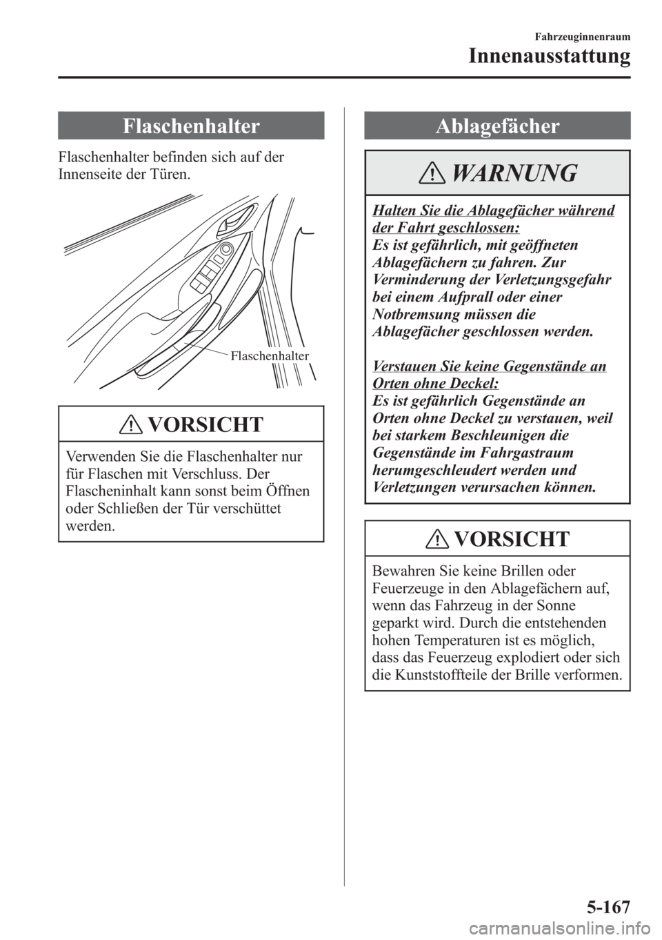 MAZDA MODEL 6 2015  Betriebsanleitung (in German) Flaschenhalter
Flaschenhalter befinden sich auf der
Innenseite der Türen.
Flaschenhalter
VORSICHT
Verwenden Sie die Flaschenhalter nur
für Flaschen mit Verschluss. Der
Flascheninhalt kann sonst beim