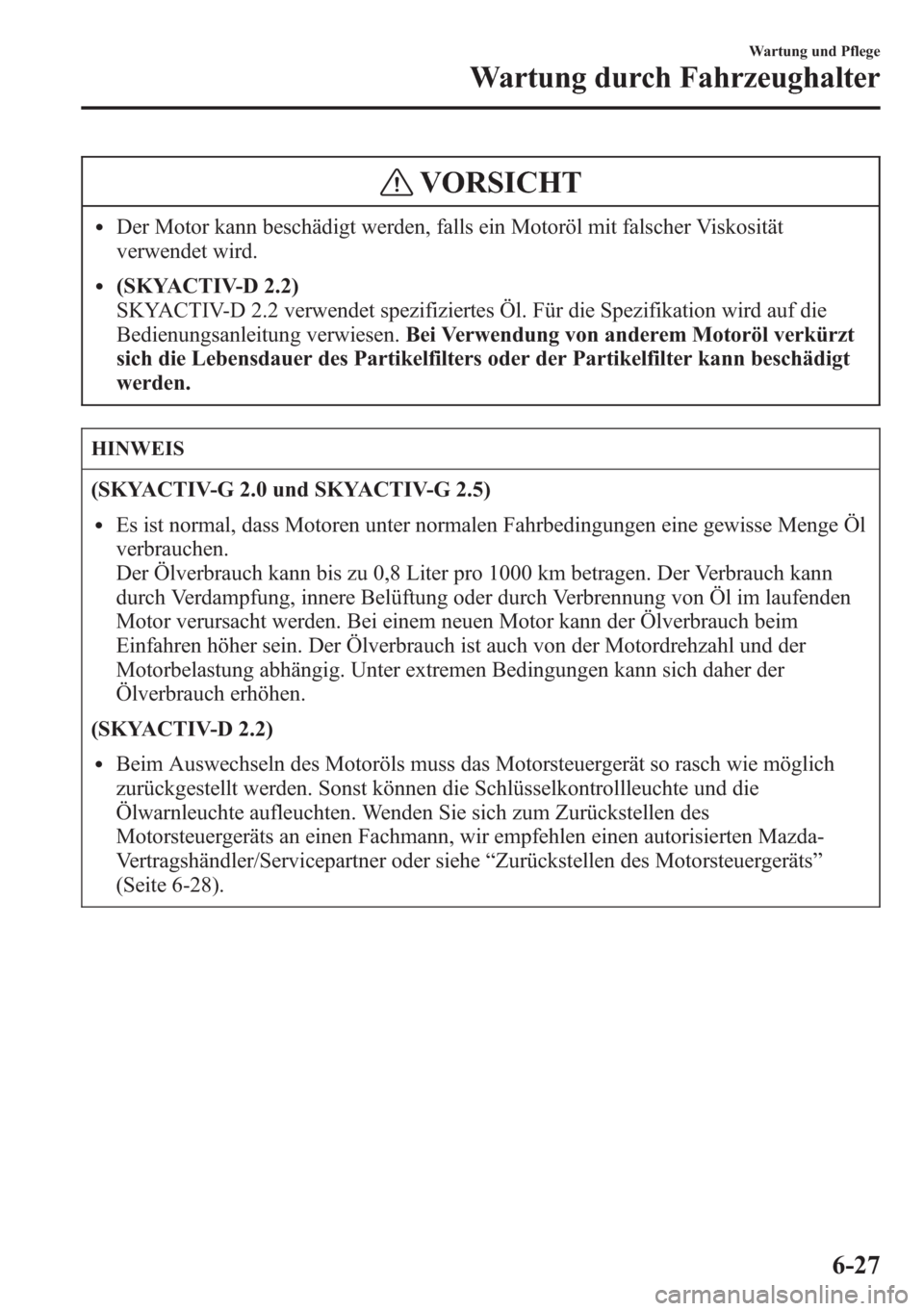 MAZDA MODEL 6 2015  Betriebsanleitung (in German) VORSICHT
lDer Motor kann beschädigt werden, falls ein Motoröl mit falscher Viskosität
verwendet wird.
l(SKYACTIV-D 2.2)
SKYACTIV-D 2.2 verwendet spezifiziertes Öl. Für die Spezifikation wird auf 