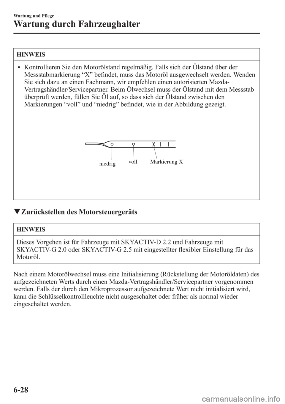 MAZDA MODEL 6 2015  Betriebsanleitung (in German) HINWEIS
lKontrollieren Sie den Motorölstand regelmäßig. Falls sich der Ölstand über der
Messstabmarkierung“X”befindet, muss das Motoröl ausgewechselt werden. Wenden
Sie sich dazu an einen Fa