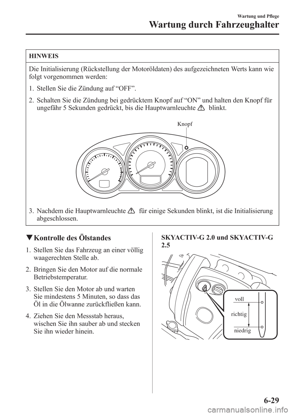 MAZDA MODEL 6 2015  Betriebsanleitung (in German) HINWEIS
Die Initialisierung (Rückstellung der Motoröldaten) des aufgezeichneten Werts kann wie
folgt vorgenommen werden:
1. Stellen Sie die Zündung auf“OFF”.
2. Schalten Sie die Zündung bei ge