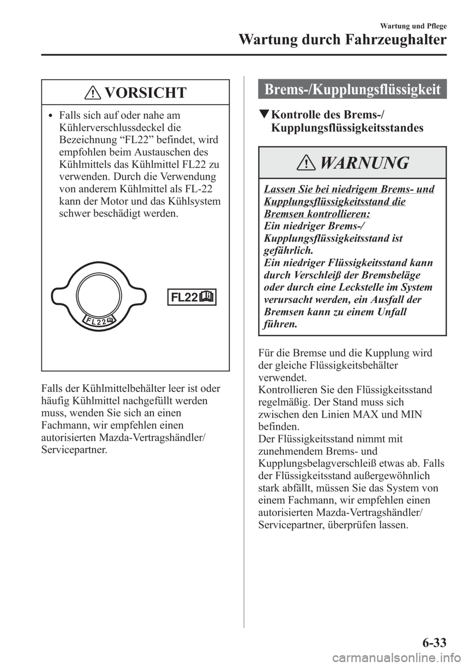 MAZDA MODEL 6 2015  Betriebsanleitung (in German) VORSICHT
lFalls sich auf oder nahe am
Kühlerverschlussdeckel die
Bezeichnung“FL22”befindet, wird
empfohlen beim Austauschen des
Kühlmittels das Kühlmittel FL22 zu
verwenden. Durch die Verwendun