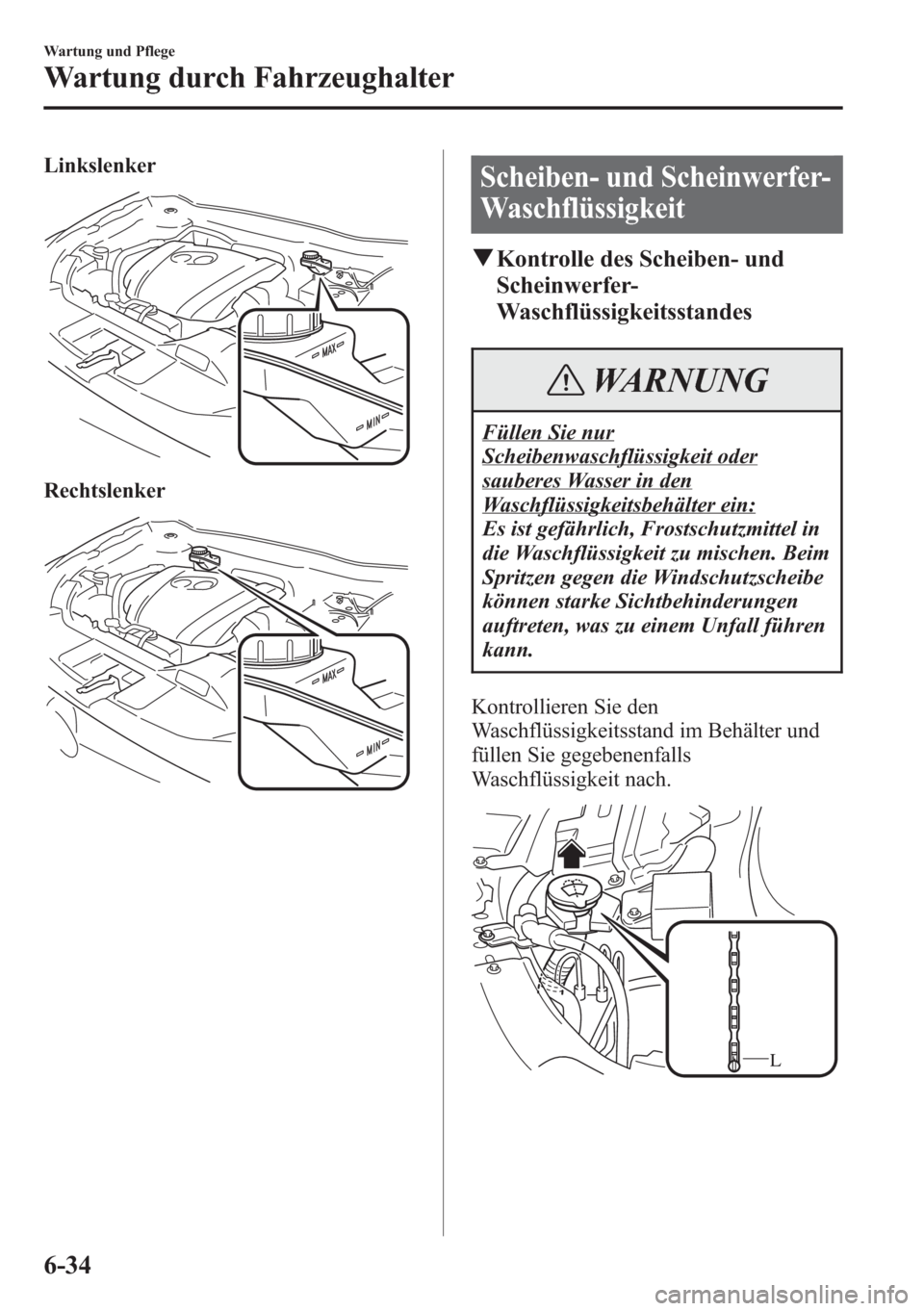 MAZDA MODEL 6 2015  Betriebsanleitung (in German) Linkslenker
Rechtslenker
Scheiben- und Scheinwerfer-
Waschflüssigkeit
qKontrolle des Scheiben- und
Scheinwerfer-
Waschflüssigkeitsstandes
WARNUNG
Füllen Sie nur
Scheibenwaschflüssigkeit oder
saube