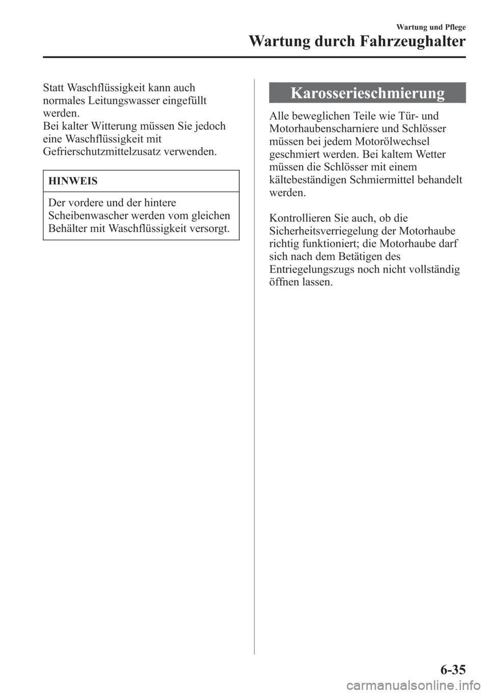 MAZDA MODEL 6 2015  Betriebsanleitung (in German) Statt Waschflüssigkeit kann auch
normales Leitungswasser eingefüllt
werden.
Bei kalter Witterung müssen Sie jedoch
eine Waschflüssigkeit mit
Gefrierschutzmittelzusatz verwenden.
HINWEIS
Der vorder