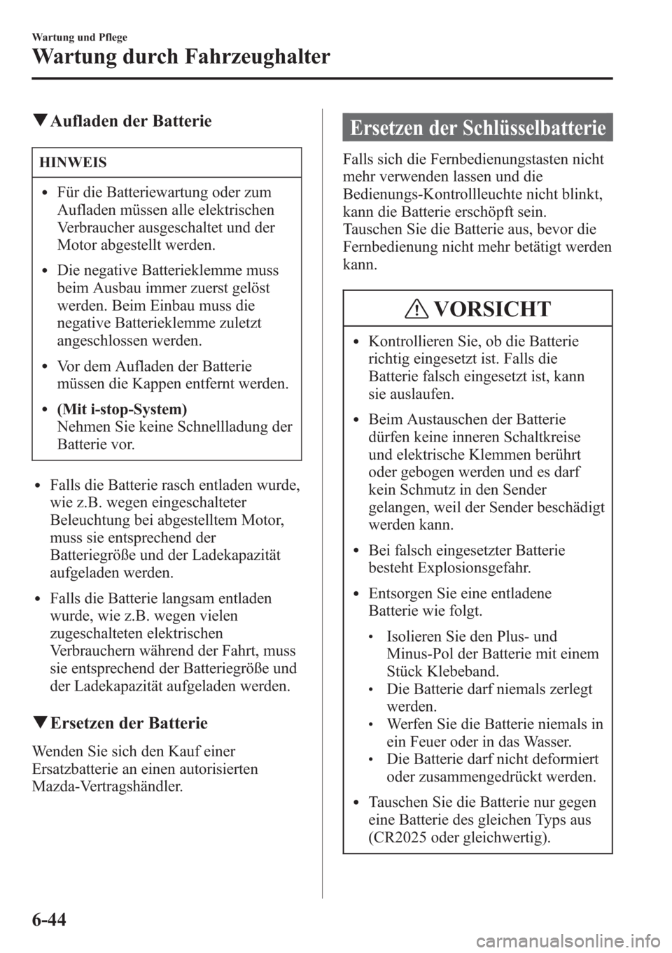 MAZDA MODEL 6 2015  Betriebsanleitung (in German) qAufladen der Batterie
HINWEIS
lFür die Batteriewartung oder zum
Aufladen müssen alle elektrischen
Verbraucher ausgeschaltet und der
Motor abgestellt werden.
lDie negative Batterieklemme muss
beim A