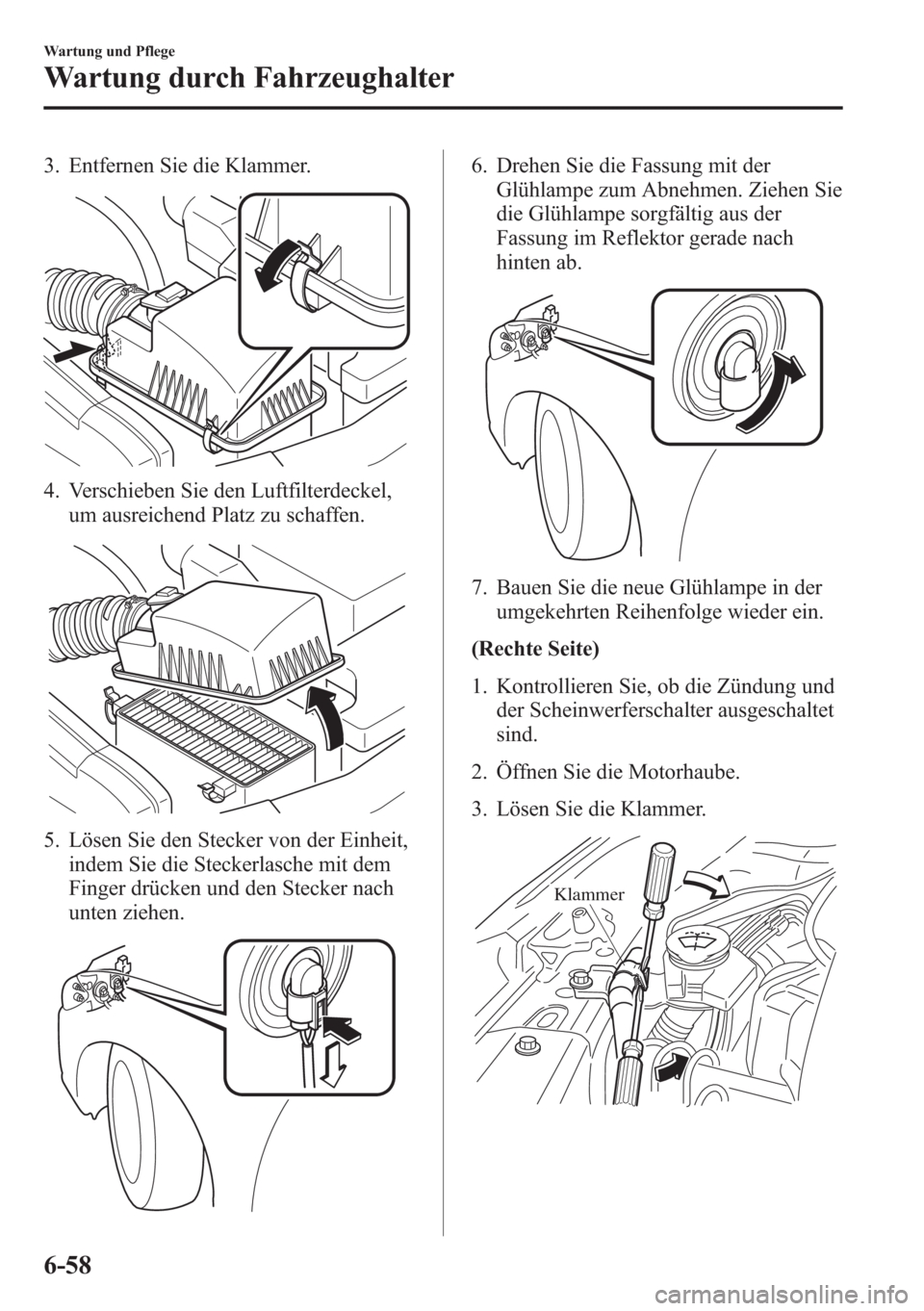 MAZDA MODEL 6 2015  Betriebsanleitung (in German) 3. Entfernen Sie die Klammer.
4. Verschieben Sie den Luftfilterdeckel,
um ausreichend Platz zu schaffen.
5. Lösen Sie den Stecker von der Einheit,
indem Sie die Steckerlasche mit dem
Finger drücken 