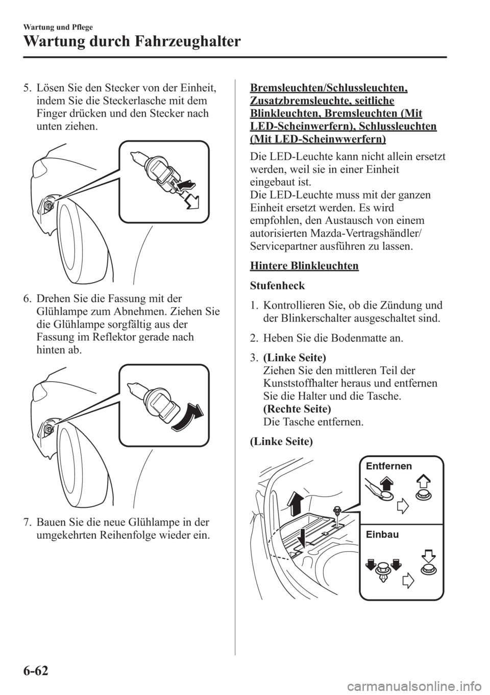 MAZDA MODEL 6 2015  Betriebsanleitung (in German) 5. Lösen Sie den Stecker von der Einheit,
indem Sie die Steckerlasche mit dem
Finger drücken und den Stecker nach
unten ziehen.
6. Drehen Sie die Fassung mit der
Glühlampe zum Abnehmen. Ziehen Sie
