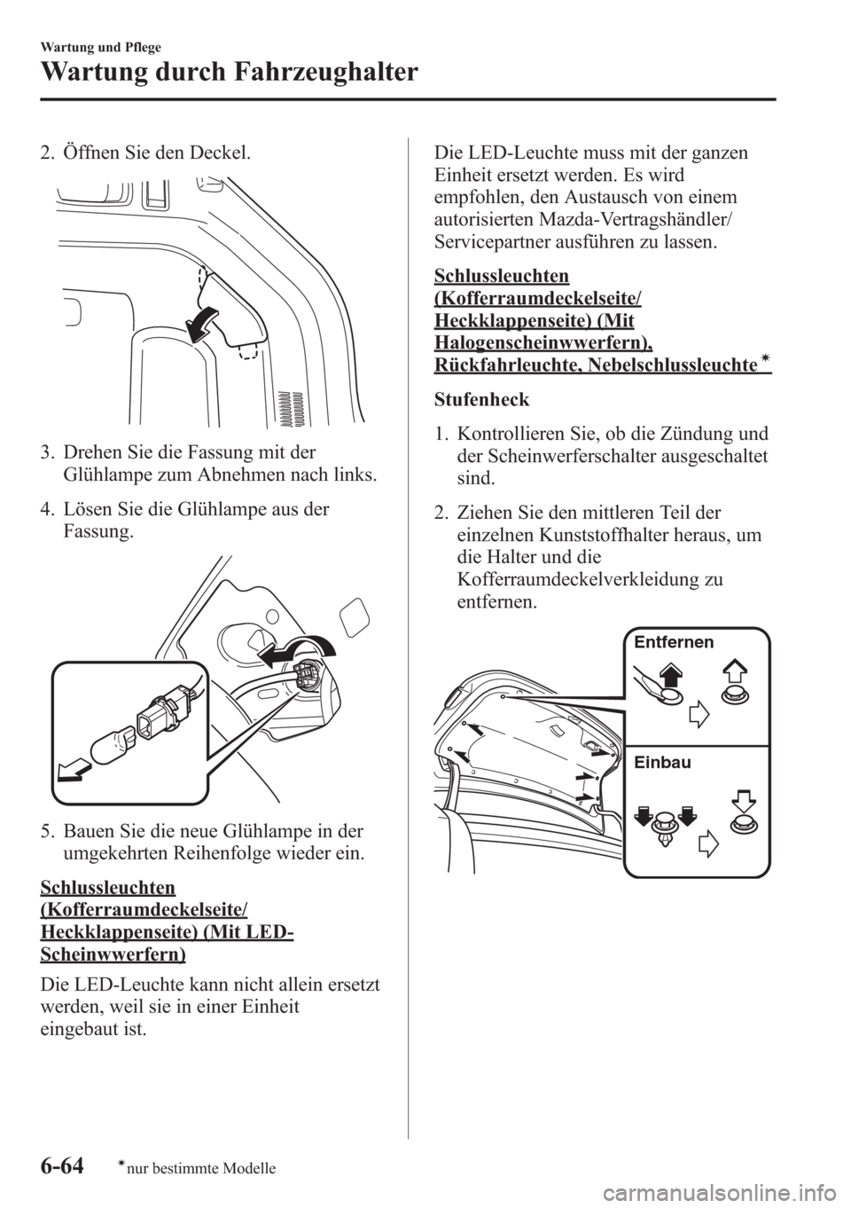 MAZDA MODEL 6 2015  Betriebsanleitung (in German) 2. Öffnen Sie den Deckel.
3. Drehen Sie die Fassung mit der
Glühlampe zum Abnehmen nach links.
4. Lösen Sie die Glühlampe aus der
Fassung.
5. Bauen Sie die neue Glühlampe in der
umgekehrten Reihe