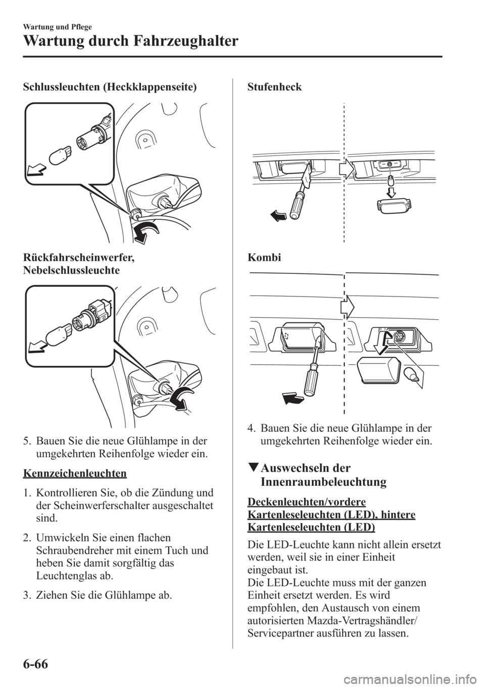 MAZDA MODEL 6 2015  Betriebsanleitung (in German) Schlussleuchten (Heckklappenseite)
Rückfahrscheinwerfer,
Nebelschlussleuchte
5. Bauen Sie die neue Glühlampe in der
umgekehrten Reihenfolge wieder ein.
Kennzeichenleuchten
1. Kontrollieren Sie, ob d