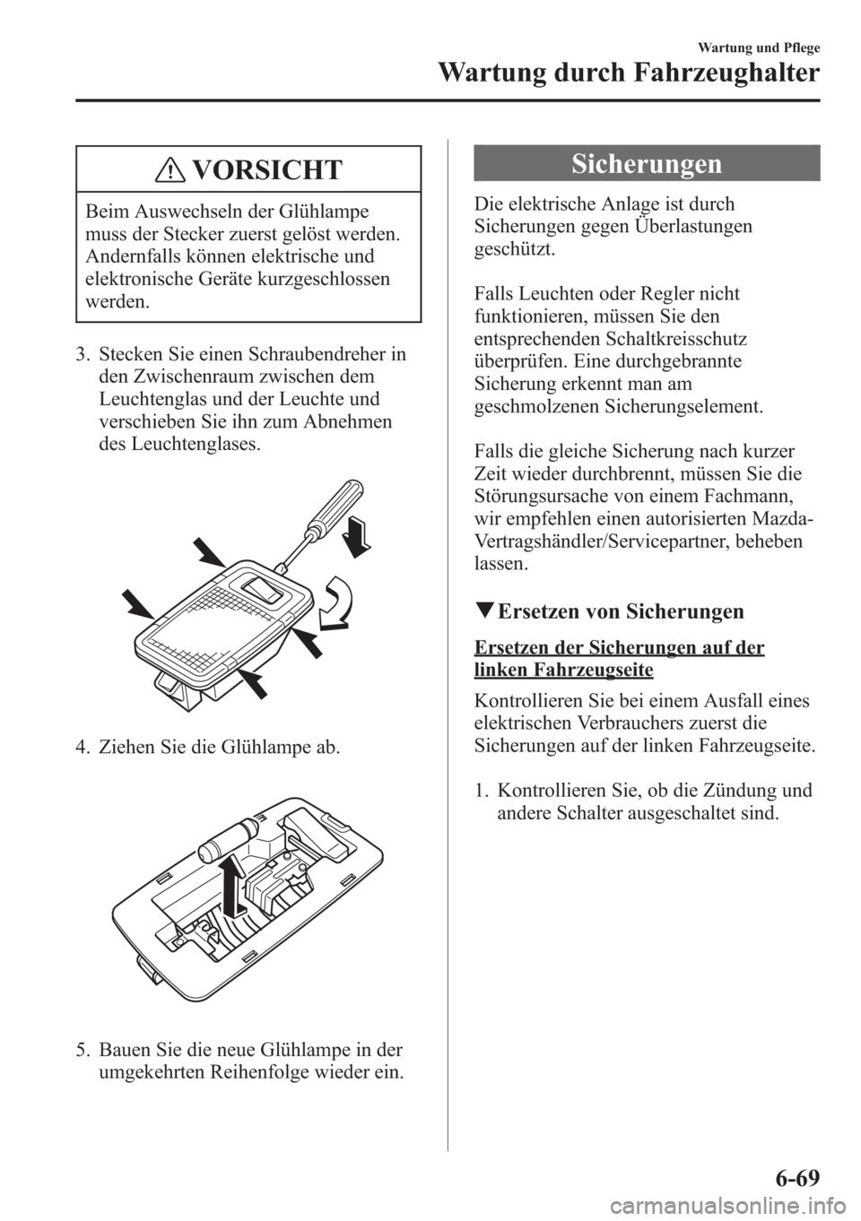 MAZDA MODEL 6 2015  Betriebsanleitung (in German) VORSICHT
Beim Auswechseln der Glühlampe
muss der Stecker zuerst gelöst werden.
Andernfalls können elektrische und
elektronische Geräte kurzgeschlossen
werden.
3. Stecken Sie einen Schraubendreher 