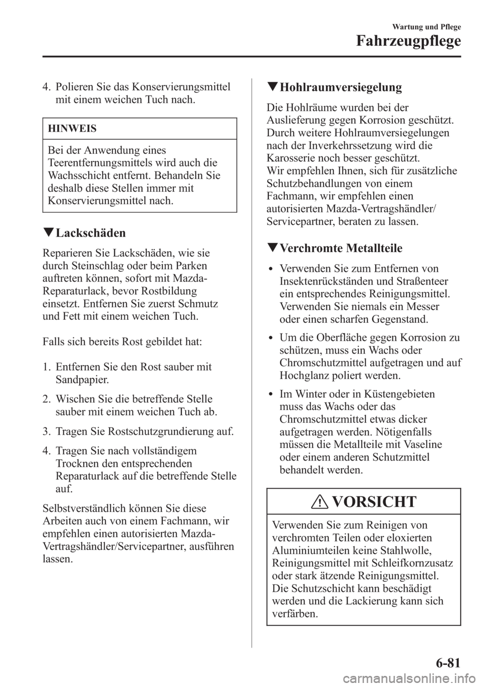 MAZDA MODEL 6 2015  Betriebsanleitung (in German) 4. Polieren Sie das Konservierungsmittel
mit einem weichen Tuch nach.
HINWEIS
Bei der Anwendung eines
Teerentfernungsmittels wird auch die
Wachsschicht entfernt. Behandeln Sie
deshalb diese Stellen im