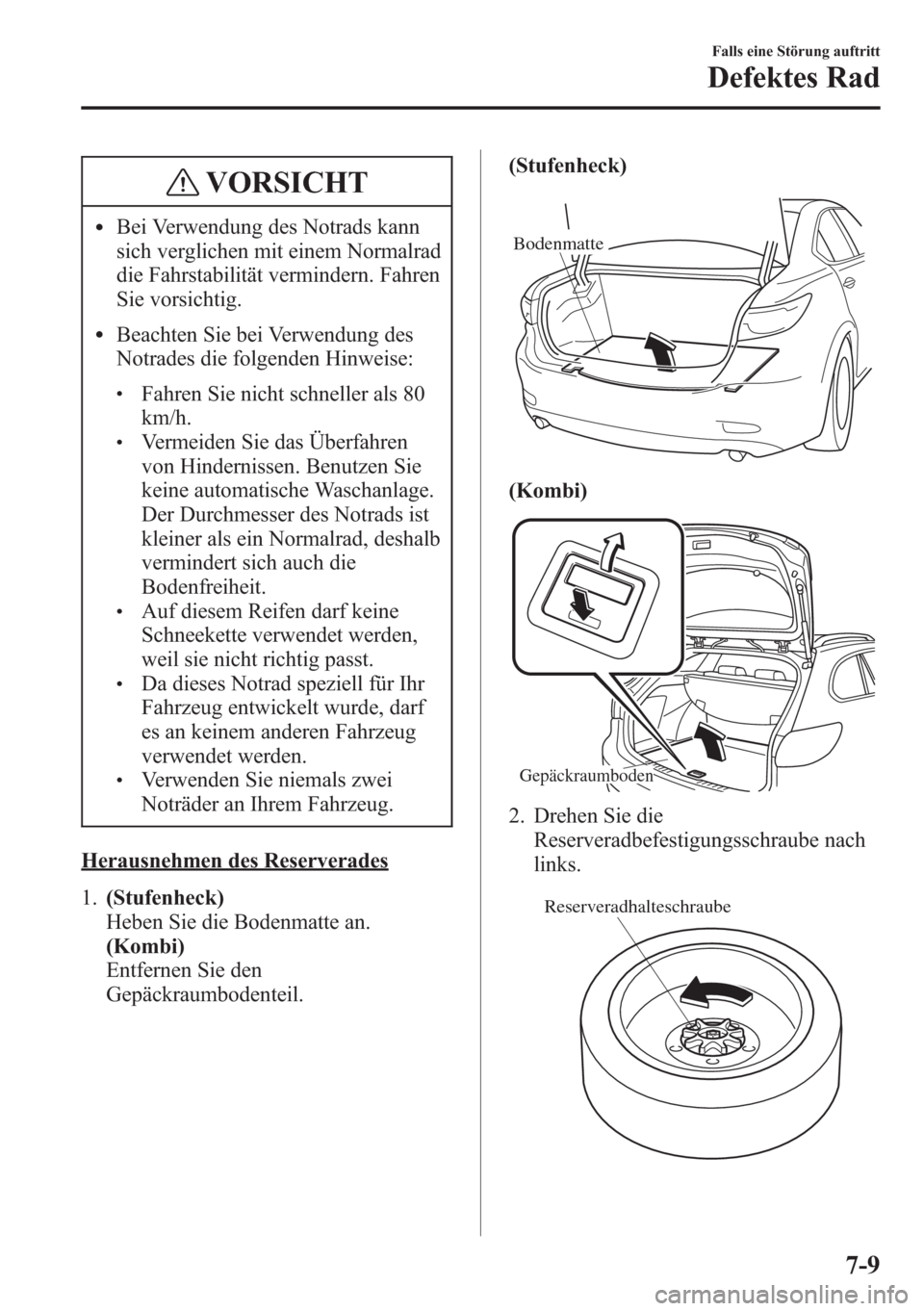 MAZDA MODEL 6 2015  Betriebsanleitung (in German) VORSICHT
lBei Verwendung des Notrads kann
sich verglichen mit einem Normalrad
die Fahrstabilität vermindern. Fahren
Sie vorsichtig.
lBeachten Sie bei Verwendung des
Notrades die folgenden Hinweise:
l