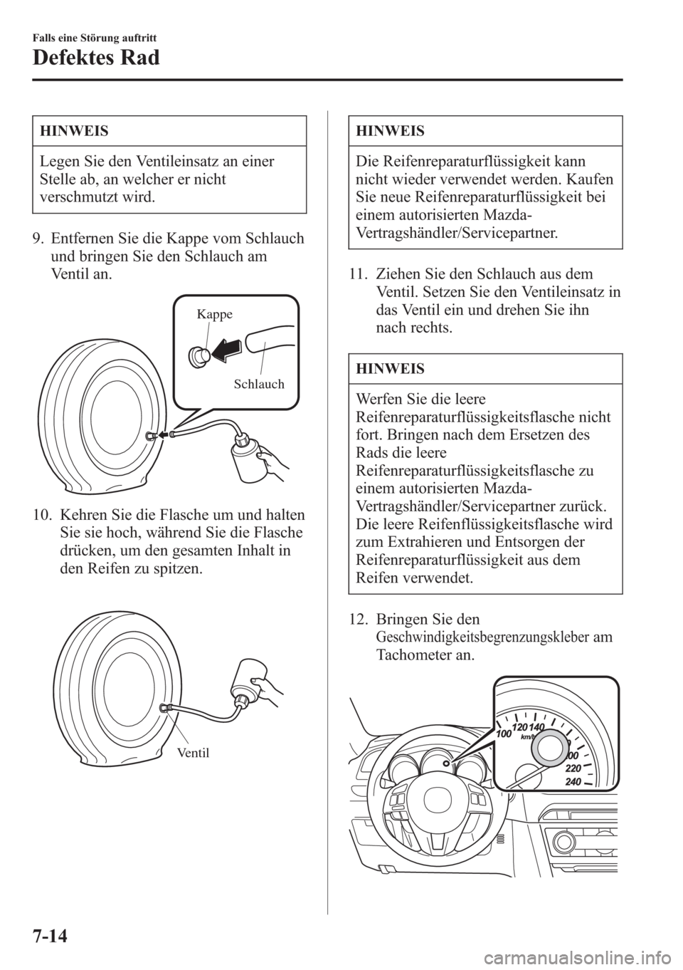 MAZDA MODEL 6 2015  Betriebsanleitung (in German) HINWEIS
Legen Sie den Ventileinsatz an einer
Stelle ab, an welcher er nicht
verschmutzt wird.
9. Entfernen Sie die Kappe vom Schlauch
und bringen Sie den Schlauch am
Ventil an.
Kappe
Schlauch
10. Kehr