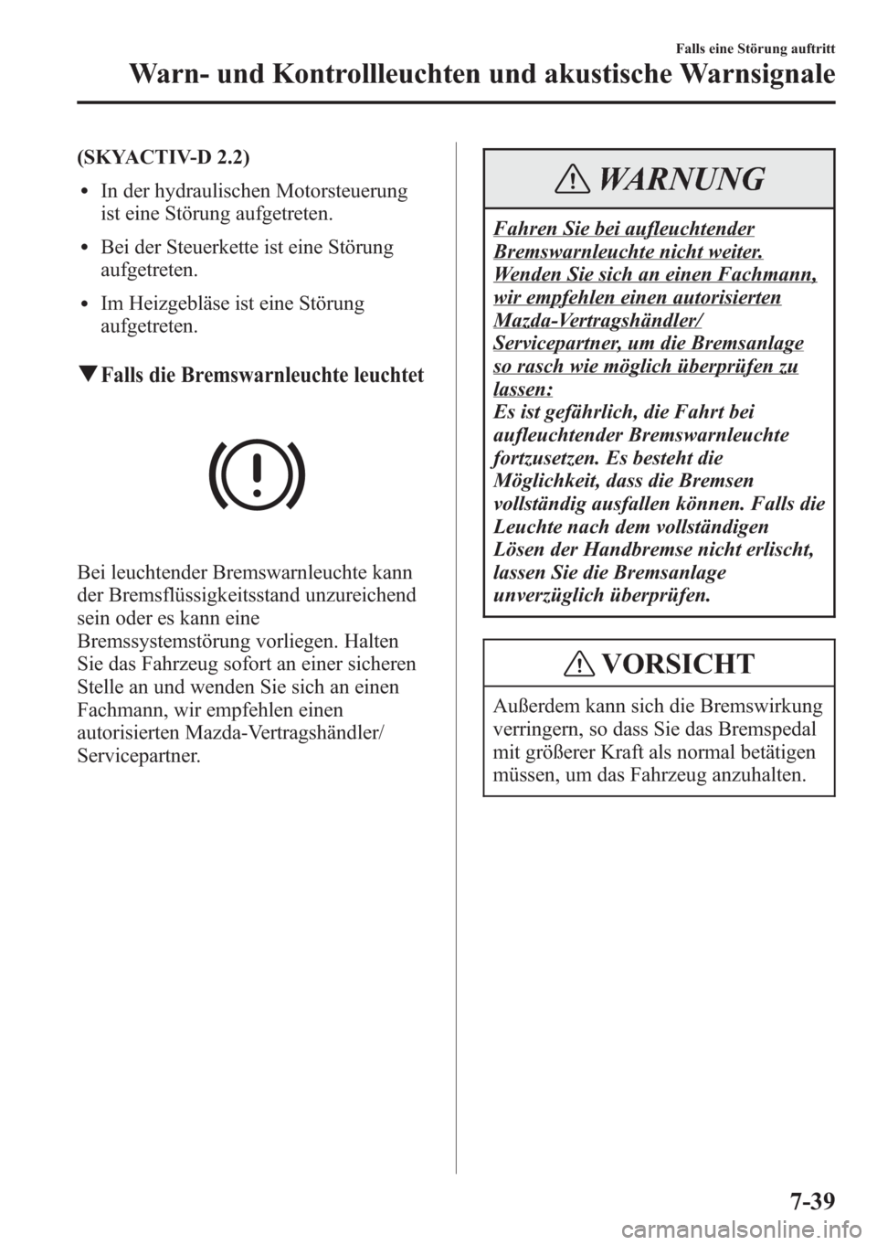 MAZDA MODEL 6 2015  Betriebsanleitung (in German) (SKYACTIV-D 2.2)
lIn der hydraulischen Motorsteuerung
ist eine Störung aufgetreten.
lBei der Steuerkette ist eine Störung
aufgetreten.
lIm Heizgebläse ist eine Störung
aufgetreten.
qFalls die Brem
