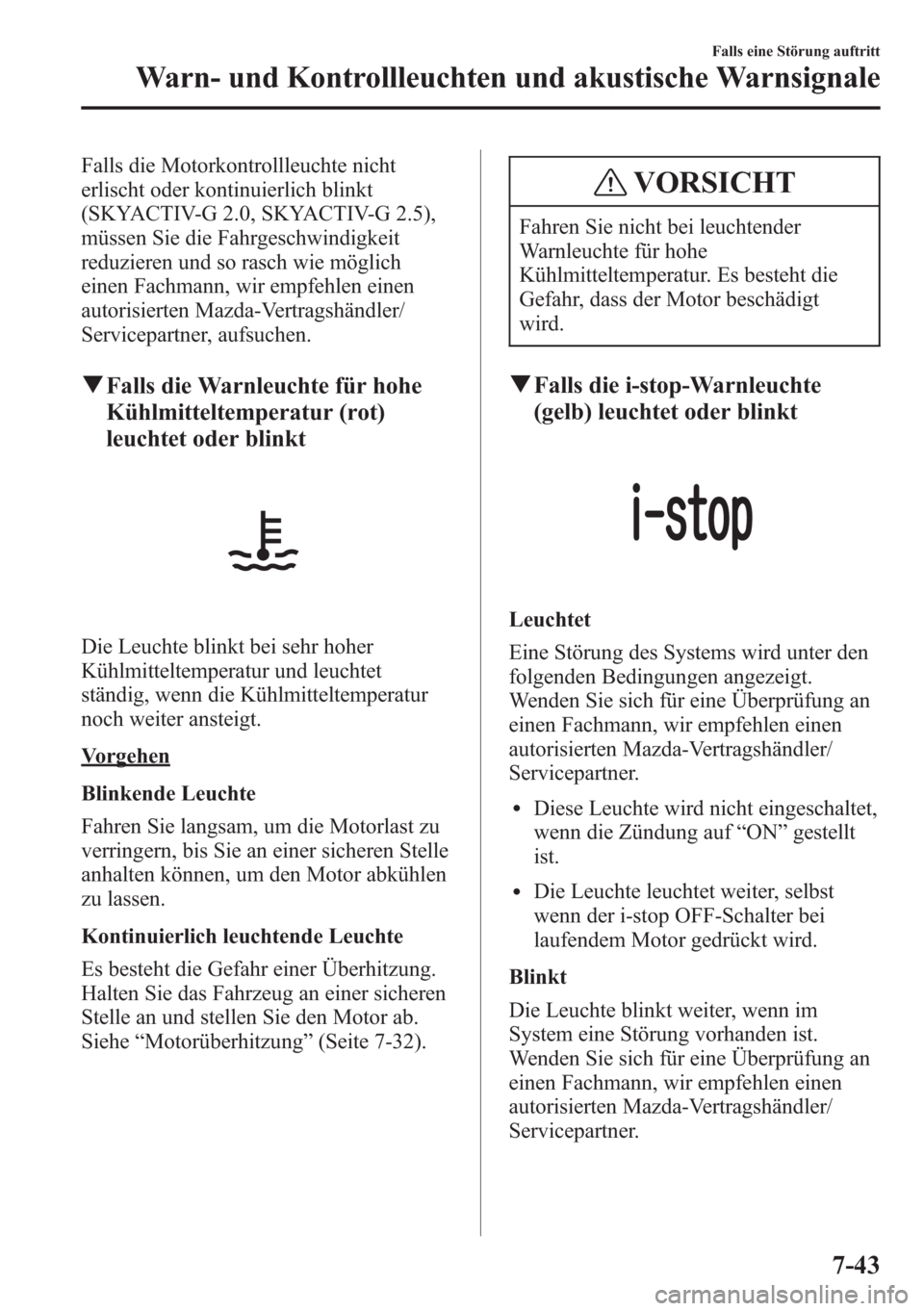 MAZDA MODEL 6 2015  Betriebsanleitung (in German) Falls die Motorkontrollleuchte nicht
erlischt oder kontinuierlich blinkt
(SKYACTIV-G 2.0, SKYACTIV-G 2.5),
müssen Sie die Fahrgeschwindigkeit
reduzieren und so rasch wie möglich
einen Fachmann, wir 
