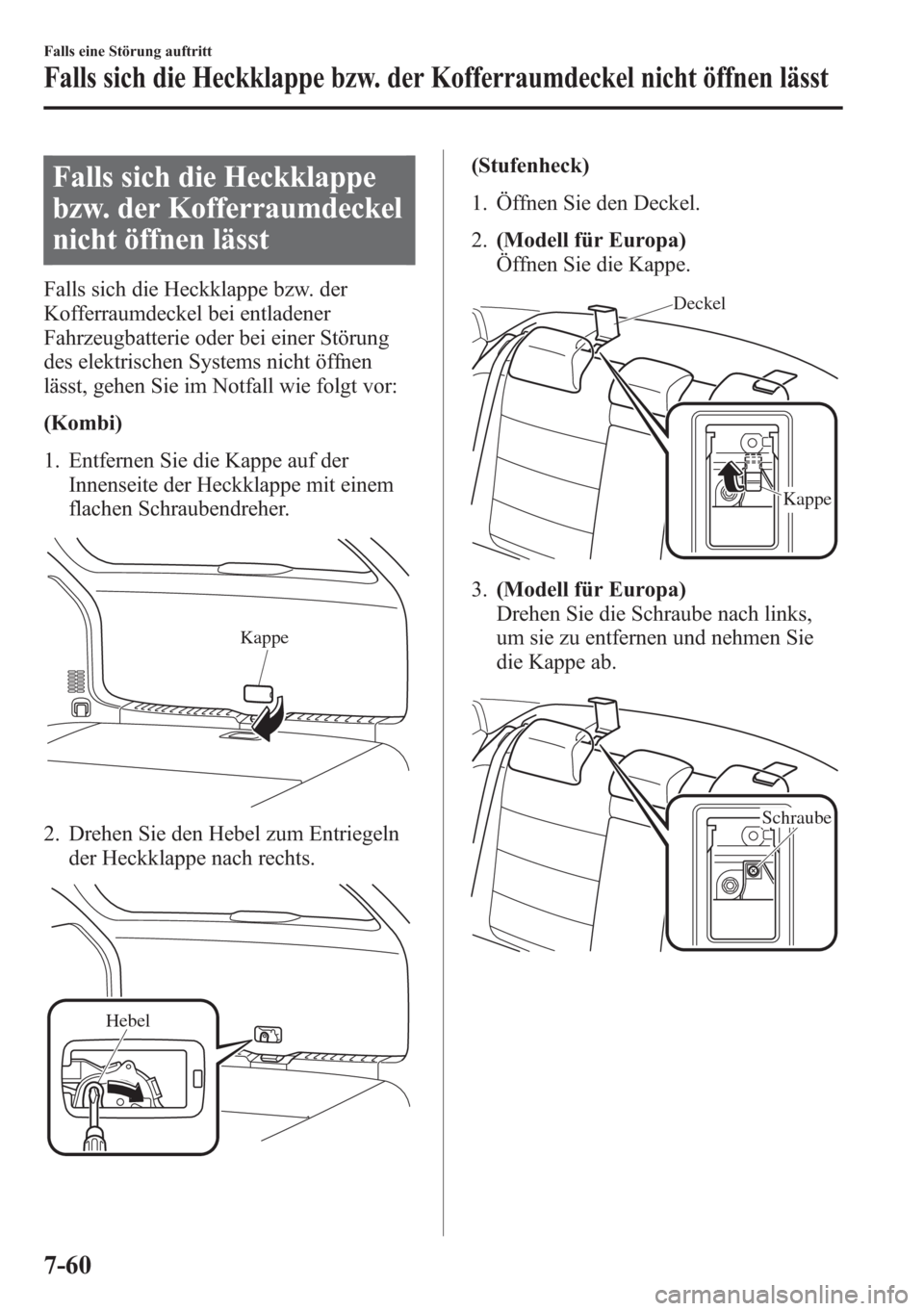 MAZDA MODEL 6 2015  Betriebsanleitung (in German) Falls sich die Heckklappe
bzw. der Kofferraumdeckel
nicht öffnen lässt
Falls sich die Heckklappe bzw. der
Kofferraumdeckel bei entladener
Fahrzeugbatterie oder bei einer Störung
des elektrischen Sy
