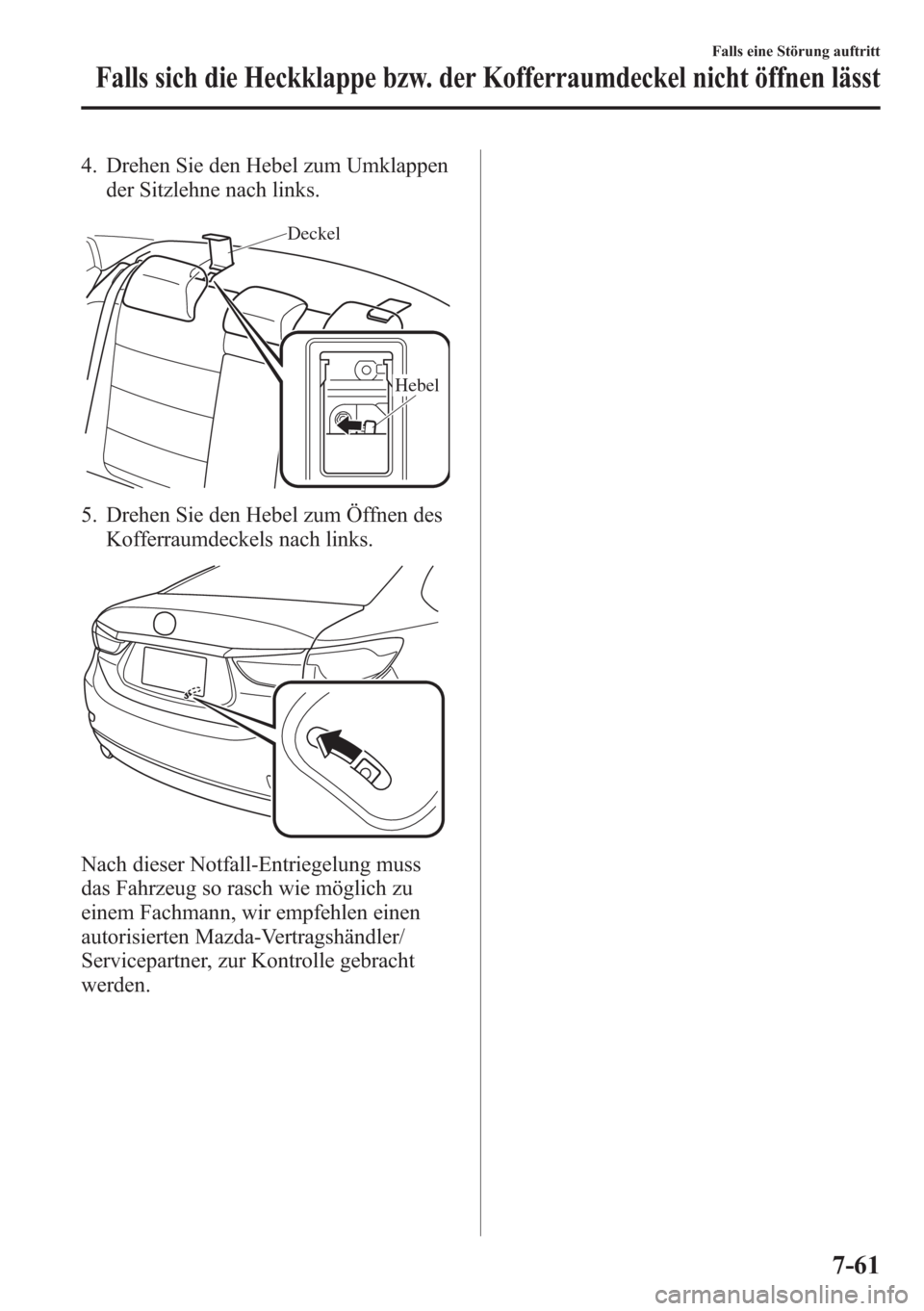MAZDA MODEL 6 2015  Betriebsanleitung (in German) 4. Drehen Sie den Hebel zum Umklappen
der Sitzlehne nach links.
Deckel
Hebel
5. Drehen Sie den Hebel zum Öffnen des
Kofferraumdeckels nach links.
Nach dieser Notfall-Entriegelung muss
das Fahrzeug so