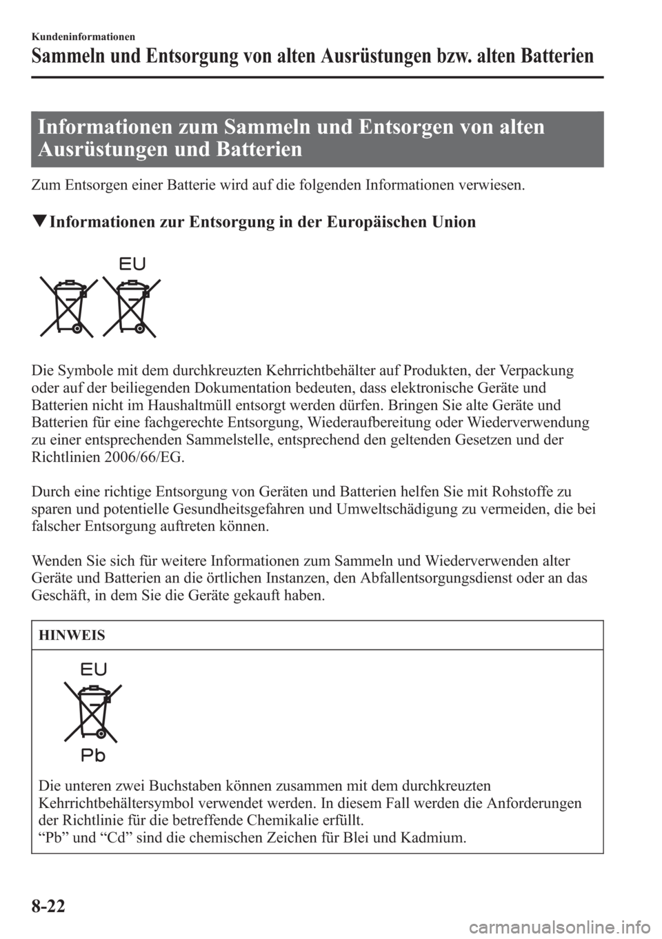 MAZDA MODEL 6 2015  Betriebsanleitung (in German) Informationen zum Sammeln und Entsorgen von alten
Ausrüstungen und Batterien
Zum Entsorgen einer Batterie wird auf die folgenden Informationen verwiesen.
qInformationen zur Entsorgung in der Europäi