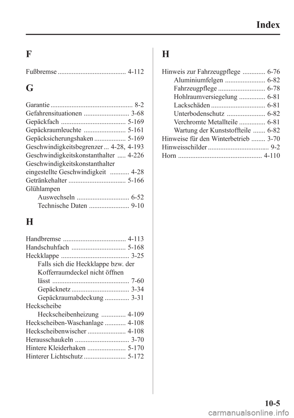 MAZDA MODEL 6 2015  Betriebsanleitung (in German) F
Fußbremse ....................................... 4-112
G
Garantie ............................................... 8-2
Gefahrensituationen .......................... 3-68
Gepäckfach ..............