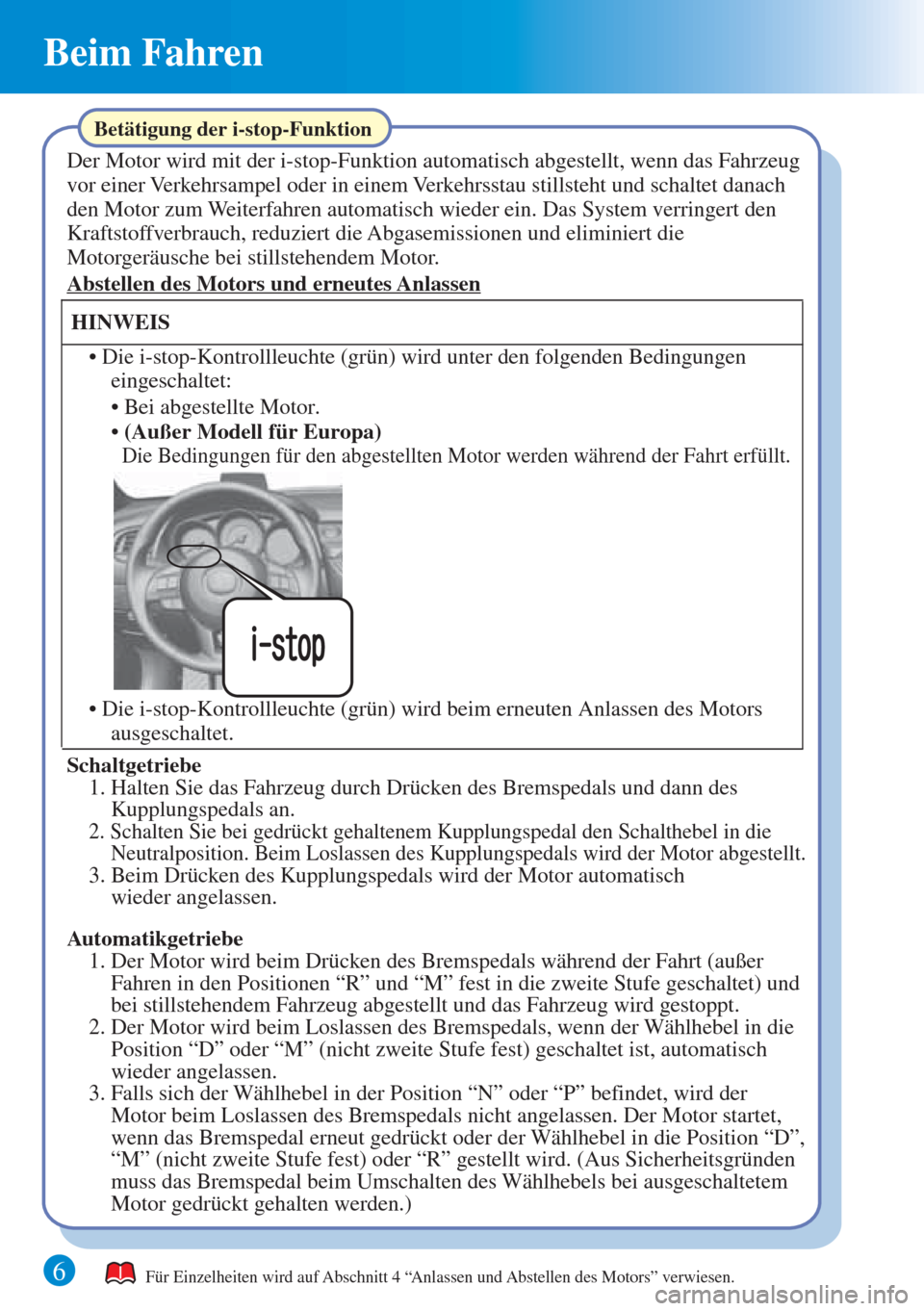 MAZDA MODEL 6 2015  Kurzanleitung (in German) 6 
Beim Fahren 
Für Einzelheiten wird auf Abschnitt 4 “Anlassen und Abstellen des Motors” verwiesen. 
Betätigung der i-stop-Funktion
Der Motor wird mit der i-stop-Funktion automatisch abgestellt