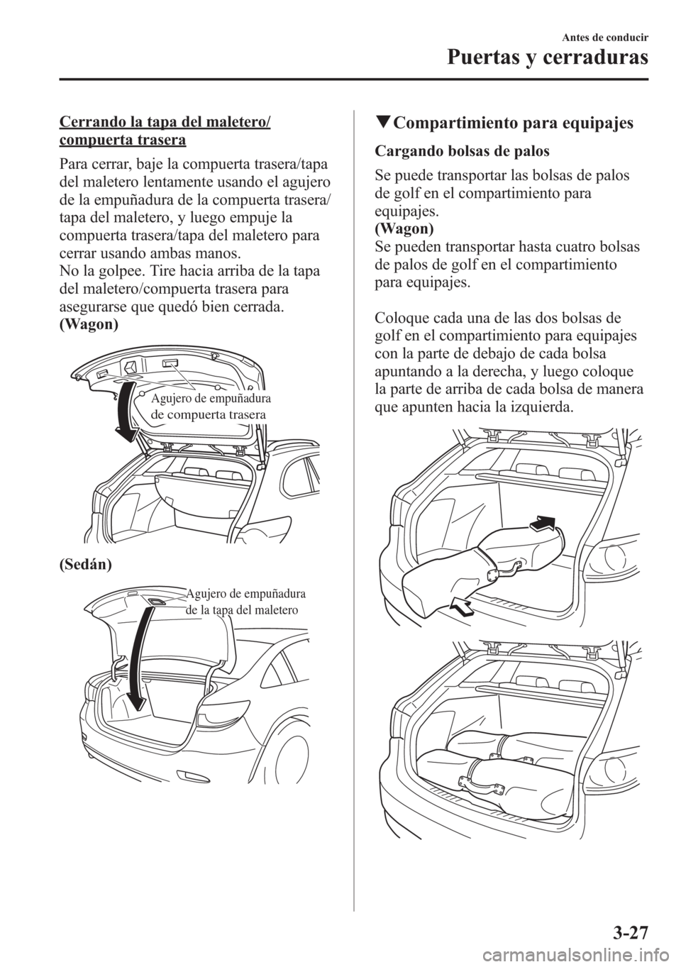 MAZDA MODEL 6 2015  Manual del propietario (in Spanish) Cerrando la tapa del maletero/
compuerta trasera
Para cerrar, baje la compuerta trasera/tapa
del maletero lentamente usando el agujero
de la empuñadura de la compuerta trasera/
tapa del maletero, y l