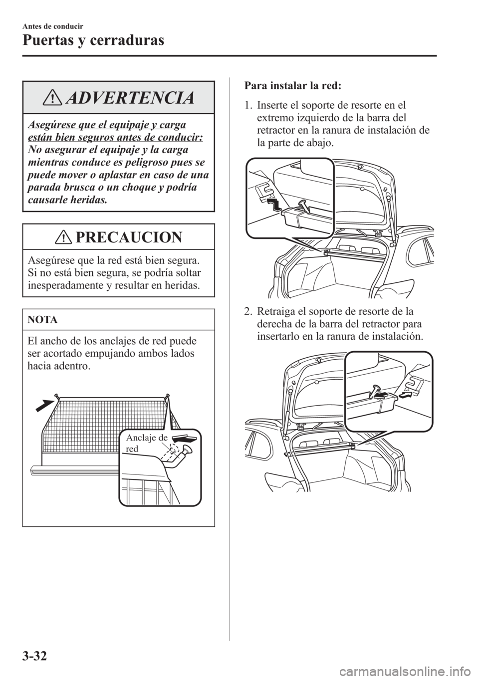 MAZDA MODEL 6 2015  Manual del propietario (in Spanish) ADVERTENCIA
Asegúrese que el equipaje y carga
están bien seguros antes de conducir:
No asegurar el equipaje y la carga
mientras conduce es peligroso pues se
puede mover o aplastar en caso de una
par