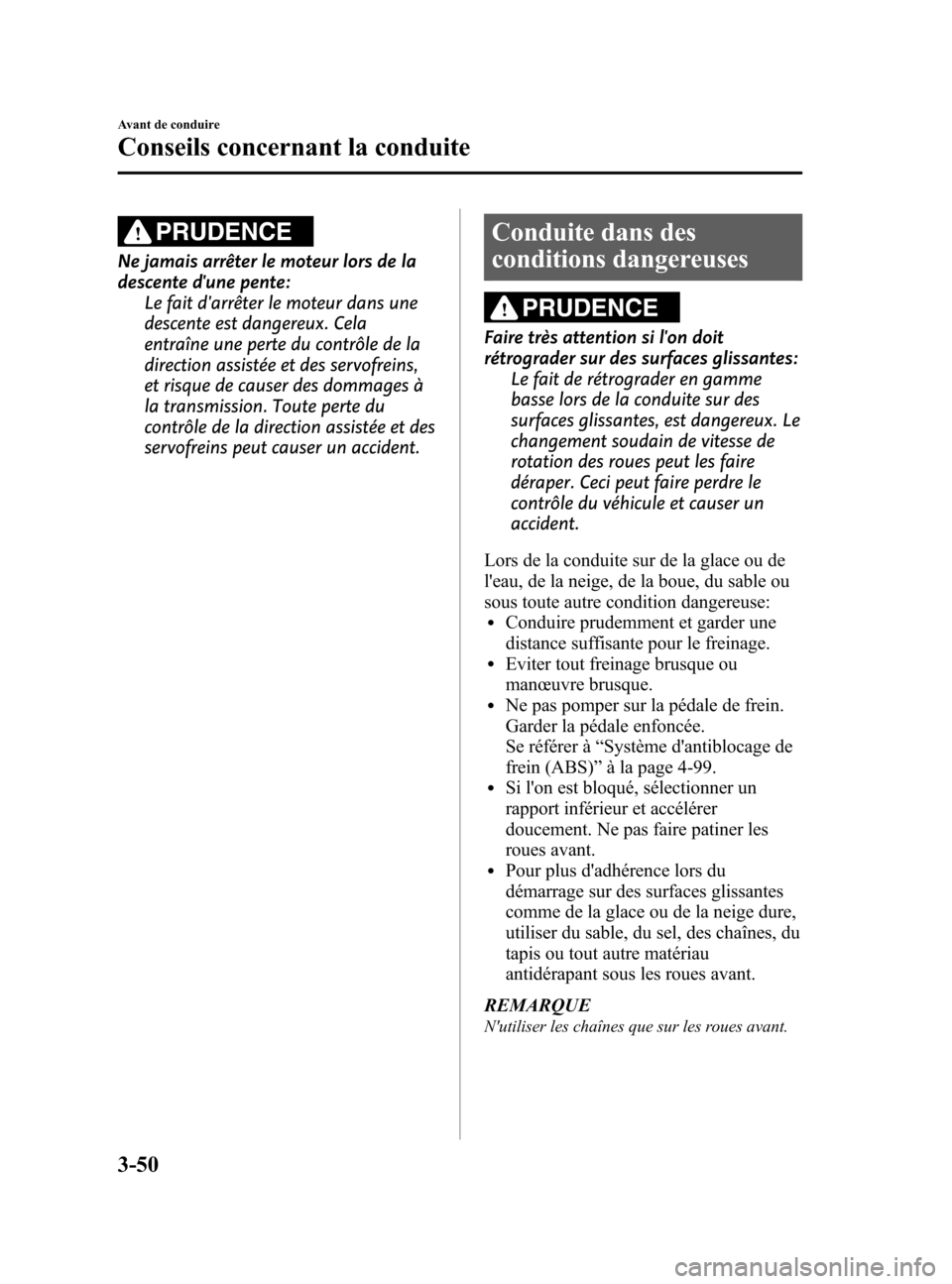 MAZDA MODEL 6 2015 Manuel du propriétaire (in French) Black plate (132,1)
PRUDENCE
Ne jamais arrêter le moteur lors de la
descente dune pente:Le fait darrêter le moteur dans une
descente est dangereux. Cela
entraîne une perte du contrôle de la
dire MAZDA MODEL 6 2015 Manuel du propriétaire (in French) Black plate (132,1)
PRUDENCE
Ne jamais arrêter le moteur lors de la
descente dune pente:Le fait darrêter le moteur dans une
descente est dangereux. Cela
entraîne une perte du contrôle de la
dire