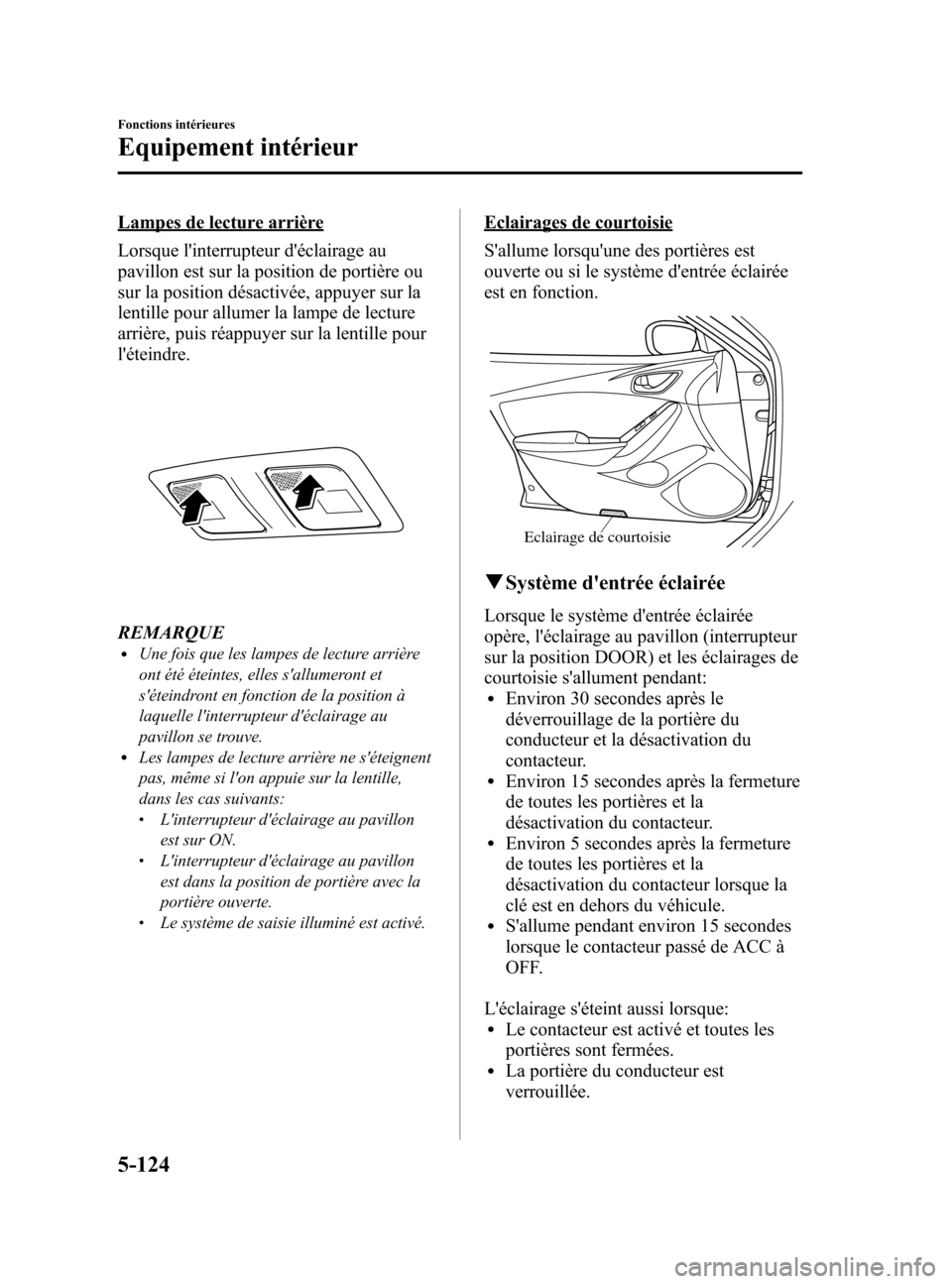 MAZDA MODEL 6 2015 Manuel du propriétaire (in French) Black plate (420,1)
Lampes de lecture arrière
Lorsque linterrupteur déclairage au
pavillon est sur la position de portière ou
sur la position désactivée, appuyer sur la
lentille pour allumer la MAZDA MODEL 6 2015 Manuel du propriétaire (in French) Black plate (420,1)
Lampes de lecture arrière
Lorsque linterrupteur déclairage au
pavillon est sur la position de portière ou
sur la position désactivée, appuyer sur la
lentille pour allumer la