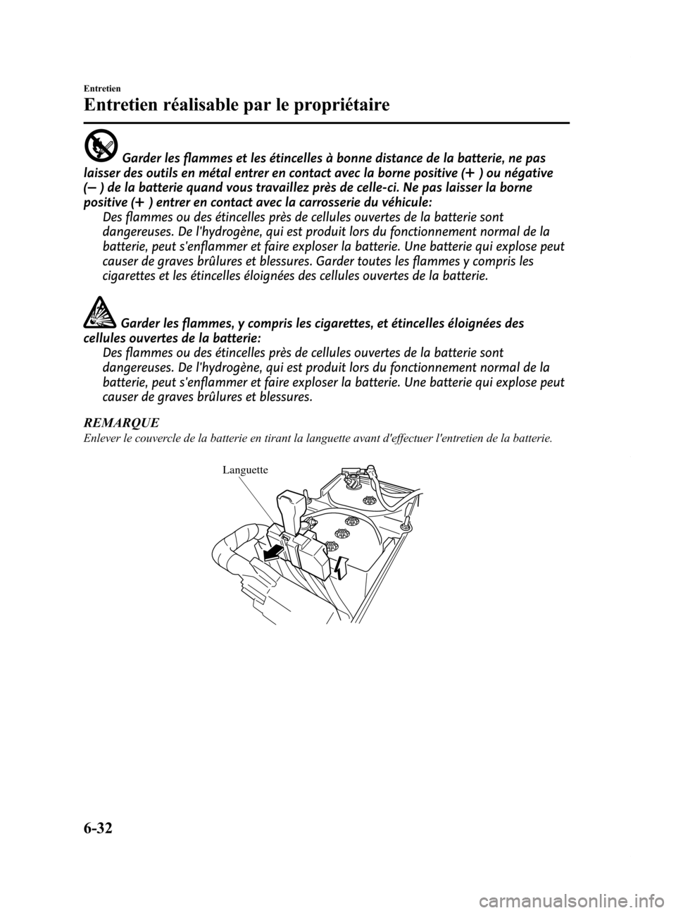 MAZDA MODEL 6 2015 Manuel du propriétaire (in French) Black plate (462,1)
Garder les flammes et les étincelles à bonne distance de la batterie, ne pas
laisser des outils en métal entrer en contact avec la borne positive (
) ou négative
(
) de la batt MAZDA MODEL 6 2015 Manuel du propriétaire (in French) Black plate (462,1)
Garder les flammes et les étincelles à bonne distance de la batterie, ne pas
laisser des outils en métal entrer en contact avec la borne positive (
) ou négative
(
) de la batt