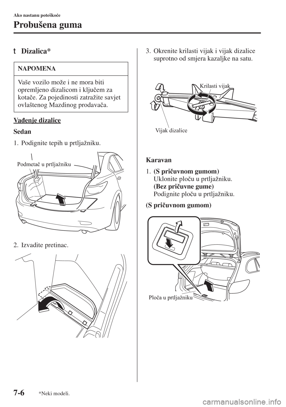 MAZDA MODEL 6 2015  Upute za uporabu (in Croatian)  7-6
Ako nastanu poteško�üe
Probušena guma
tDizalica*
Va�ÿenje dizalice
Sedan
1. Podignite tepih u prtljažniku.
2. Izvadite pretinac.3. Okrenite krilasti vijak i vijak dizalice 
suprotno od smjera
