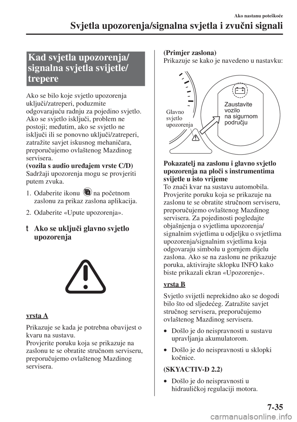 MAZDA MODEL 6 2015  Upute za uporabu (in Croatian)  7-35
Ako nastanu poteško�üe
Svjetla upozorenja/signalna svjetla i zvu�þni signali
Ako se bilo koje svjetlo upozorenja 
uklju�þi/zatreperi, poduzmite 
odgovaraju�üu radnju za pojedino svjetlo. 
Ak