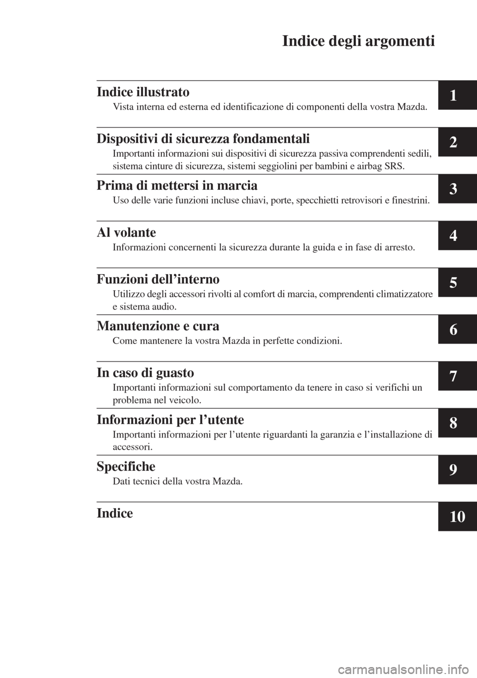 MAZDA MODEL 6 2015  Manuale del proprietario (in Italian)  Indice degli argomenti
1
2
3
4
5
6
7
8
9
10
Indice illustrato
Vista interna ed esterna ed identificazione di componenti della vostra Mazda.
Dispositivi di sicurezza fondamentali
Importanti informazion