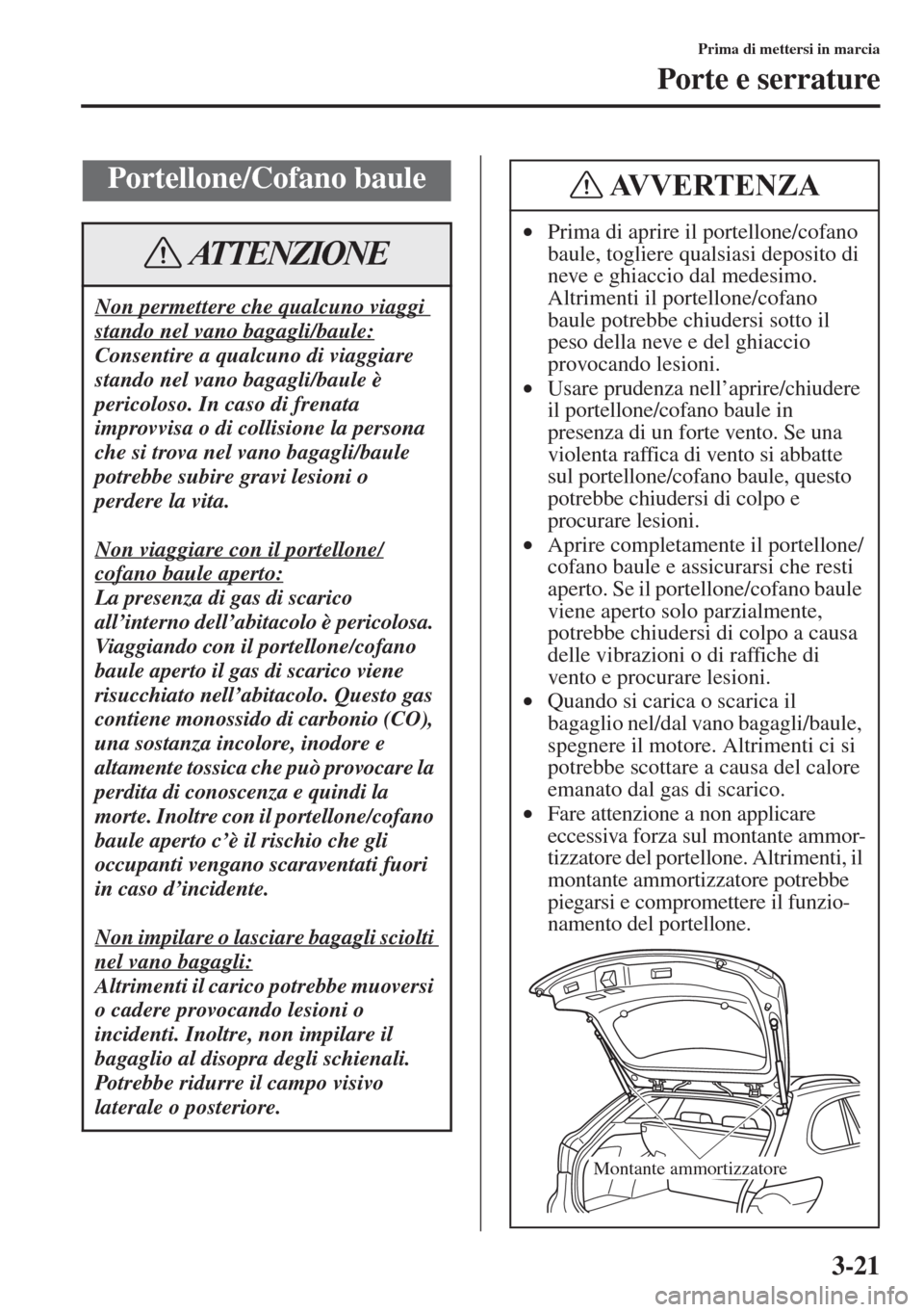 MAZDA MODEL 6 2015  Manuale del proprietario (in Italian)  3-21
Prima di mettersi in marcia
Porte e serrature
Portellone/Cofano baule
Non permettere che qualcuno viaggi 
stando nel vano bagagli/baule:
Consentire a qualcuno di viaggiare 
stando nel vano bagagl