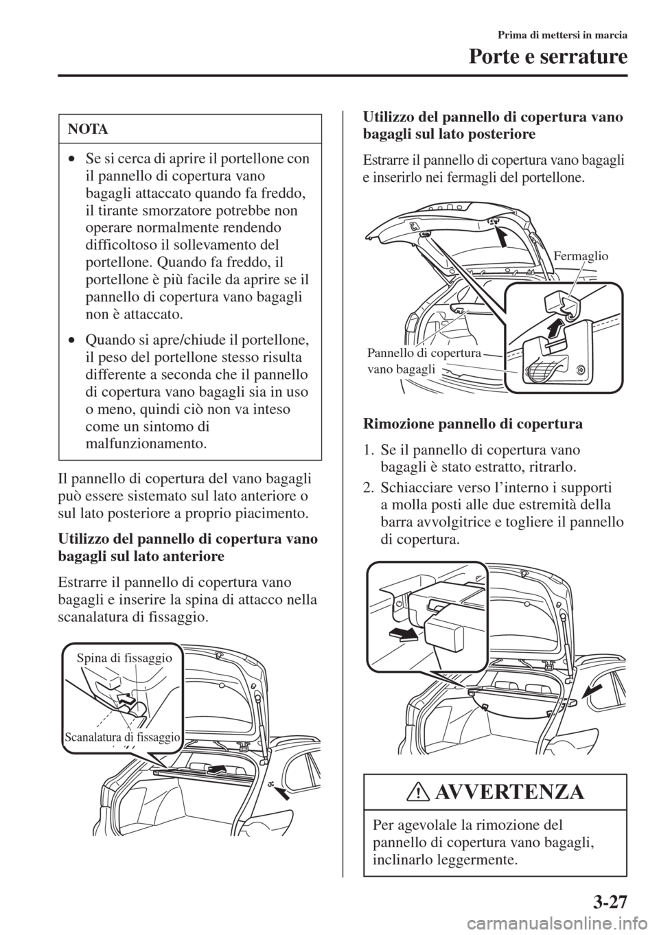 MAZDA MODEL 6 2015  Manuale del proprietario (in Italian)  3-27
Prima di mettersi in marcia
Porte e serrature
Il pannello di copertura del vano bagagli 
può essere sistemato sul lato anteriore o 
sul lato posteriore a proprio piacimento.
Utilizzo del pannell