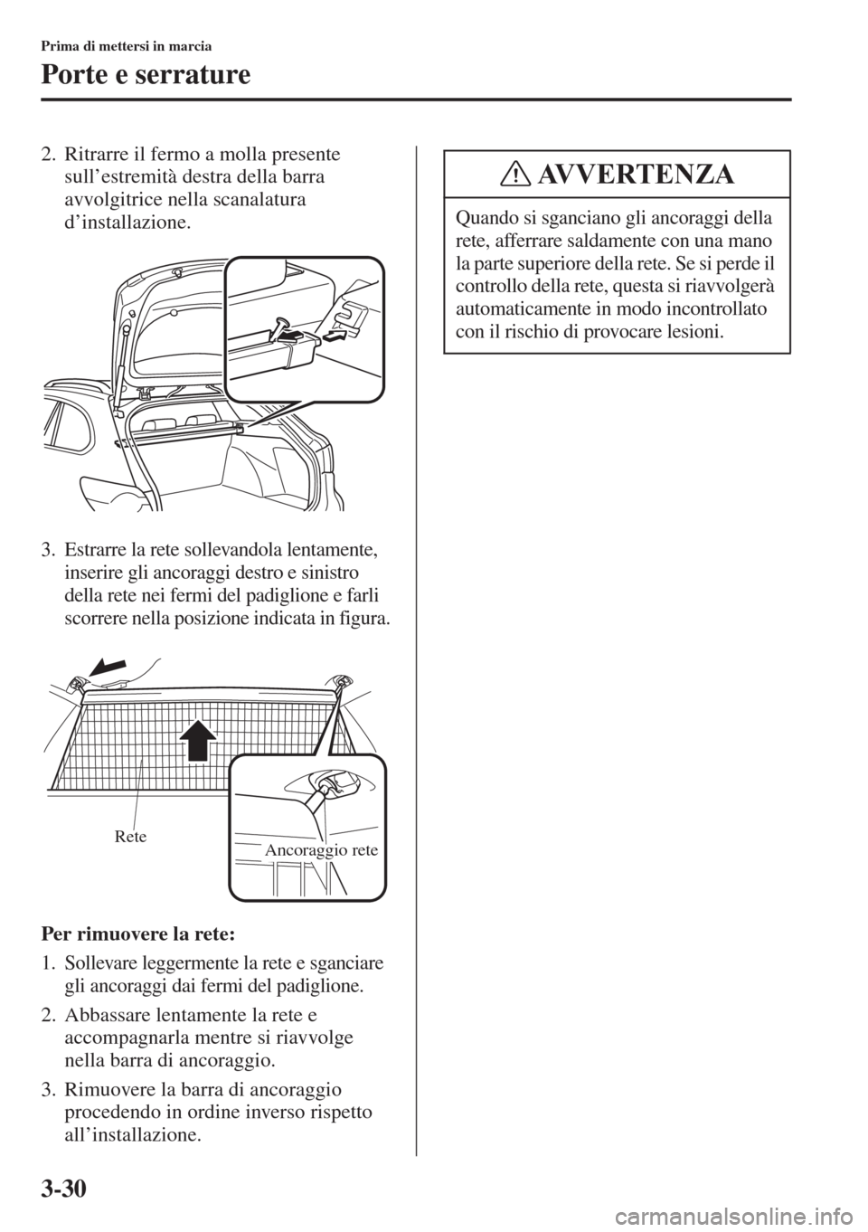 MAZDA MODEL 6 2015  Manuale del proprietario (in Italian)  3-30
Prima di mettersi in marcia
Porte e serrature
2. Ritrarre il fermo a molla presente 
sull’estremità destra della barra 
avvolgitrice nella scanalatura 
d’installazione.
3. Estrarre la rete s