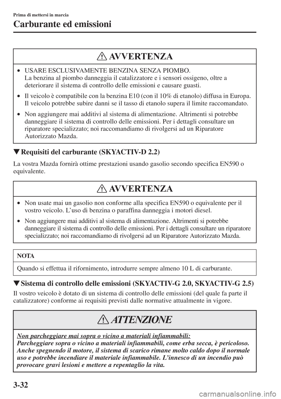 MAZDA MODEL 6 2015  Manuale del proprietario (in Italian)  3-32
Prima di mettersi in marcia
Carburante ed emissioni
�WRequisiti del carburante (SKYACTIV-D 2.2)
La vostra Mazda fornirà ottime prestazioni usando gasolio secondo specifica EN590 o 
equivalente.
